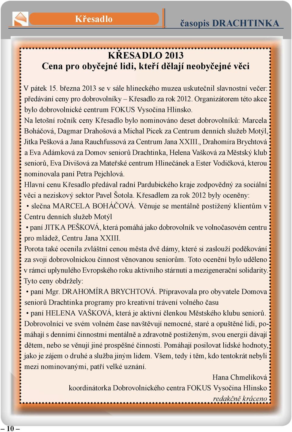 Na letošní ročník ceny Křesadlo bylo nominováno deset dobrovolníků: Marcela Boháčová, Dagmar Drahošová a Michal Picek za Centrum denních služeb Motýl, Jitka Pešková a Jana Rauchfussová za Centrum