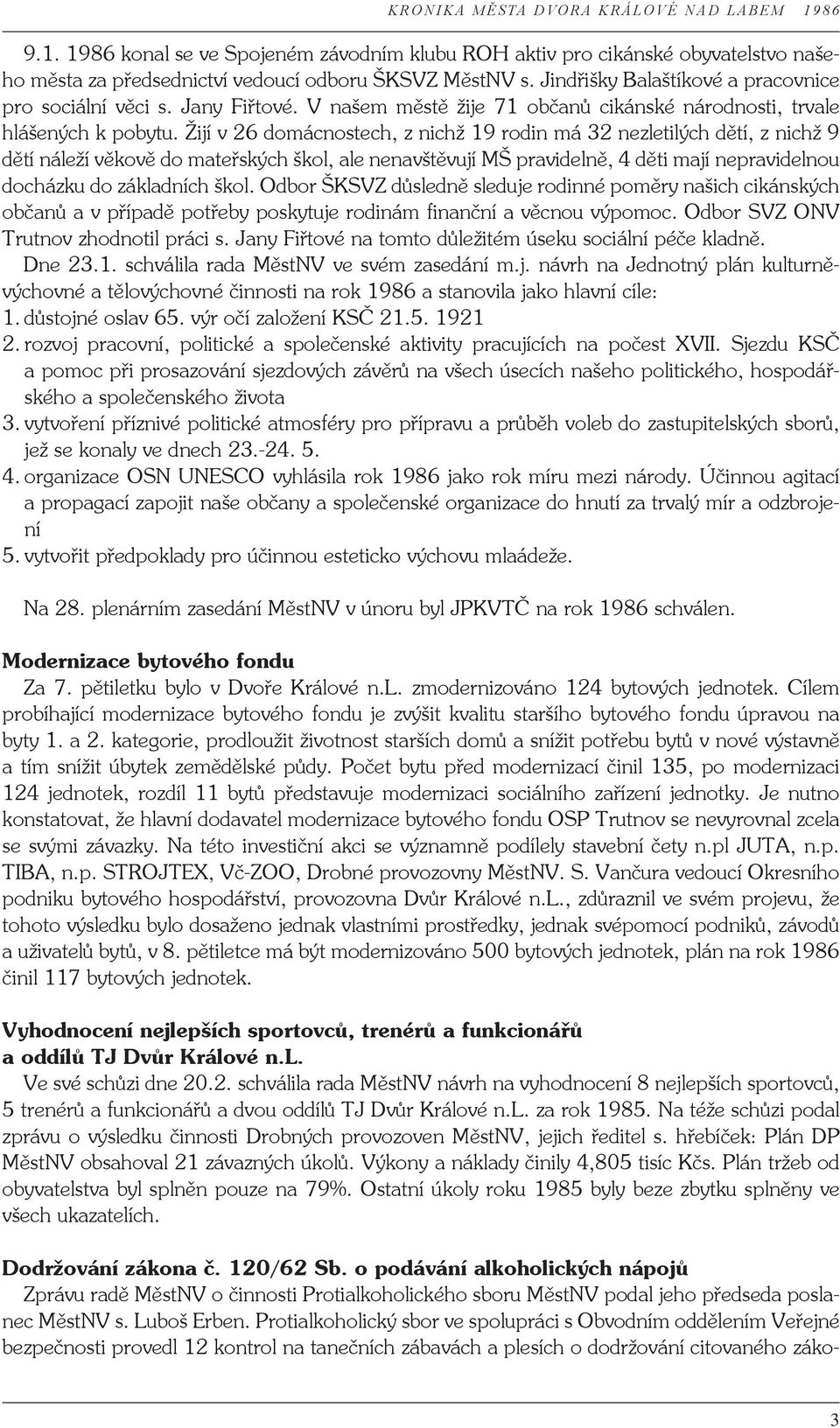 Žijí v 26 domácnostech, z nichž 19 rodin má 32 nezletilých dětí, z nichž 9 dětí náleží věkově do mateřských škol, ale nenavštěvují MŠ pravidelně, 4 děti mají nepravidelnou docházku do základních škol.