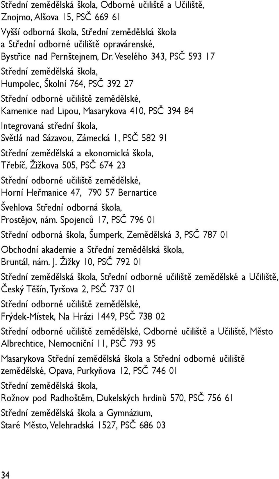 Světlá nad Sázavou, Zámecká 1, PSČ 582 91 Střední zemědělská a ekonomická škola, Třebíč, Žižkova 505, PSČ 674 23 Střední odborné učiliště zemědělské, Horní Heřmanice 47, 790 57 Bernartice Švehlova