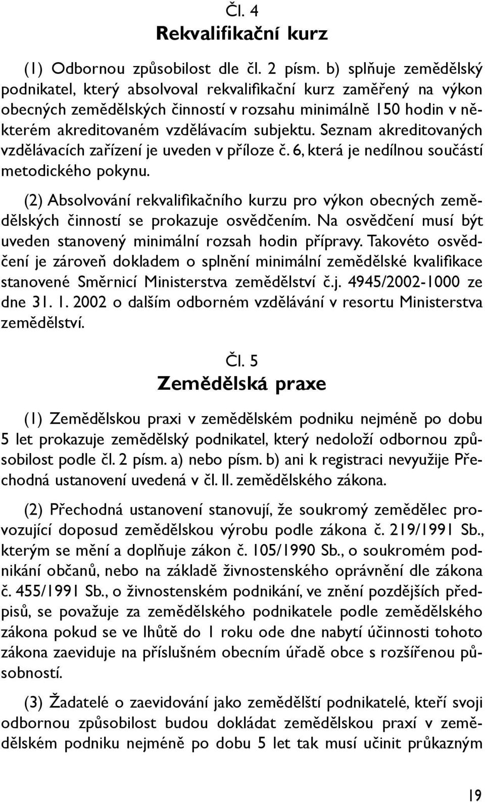 Seznam akreditovaných vzdělávacích zařízení je uveden v příloze č. 6, která je nedílnou součástí metodického pokynu.