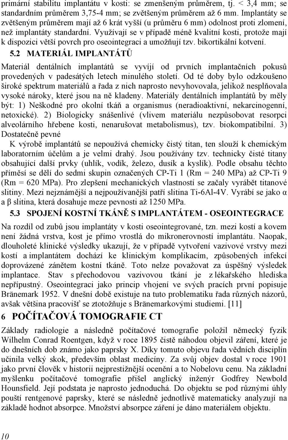 Využívají se v případě méně kvalitní kosti, protože mají k dispozici větší povrch pro oseointegraci a umožňují tzv. bikortikální kotvení. 5.