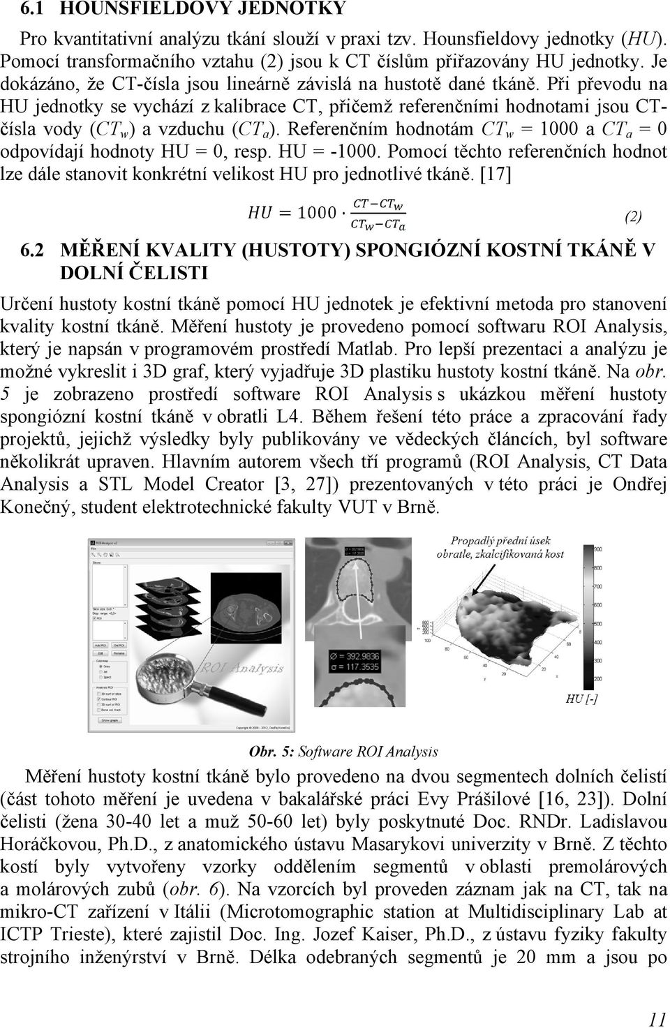 Referenčním hodnotám CT w = 1000 a CT a = 0 odpovídají hodnoty HU = 0, resp. HU = -1000. Pomocí těchto referenčních hodnot lze dále stanovit konkrétní velikost HU pro jednotlivé tkáně. [17] 6.