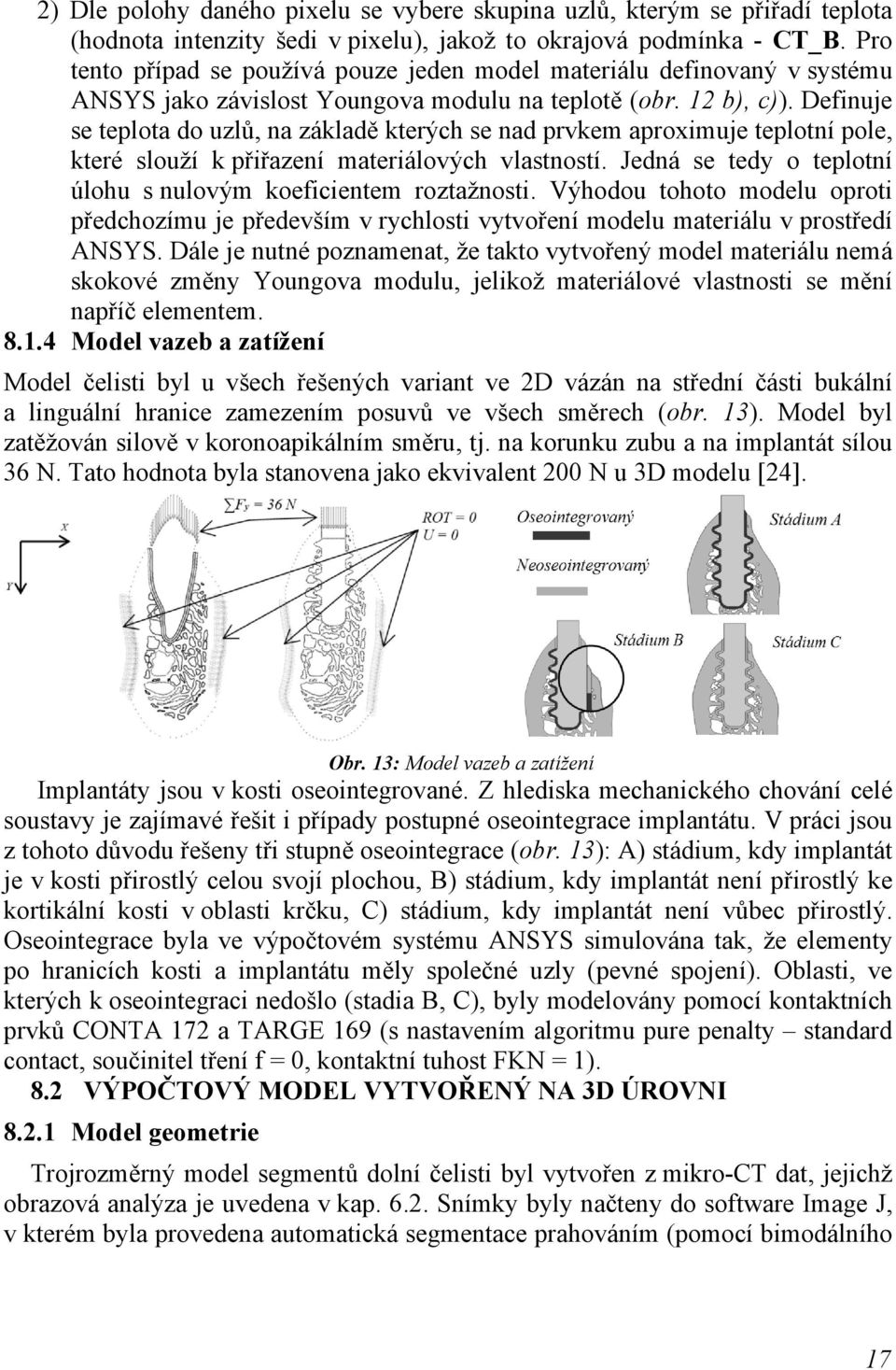 Definuje se teplota do uzlů, na základě kterých se nad prvkem aproximuje teplotní pole, které slouží k přiřazení materiálových vlastností.