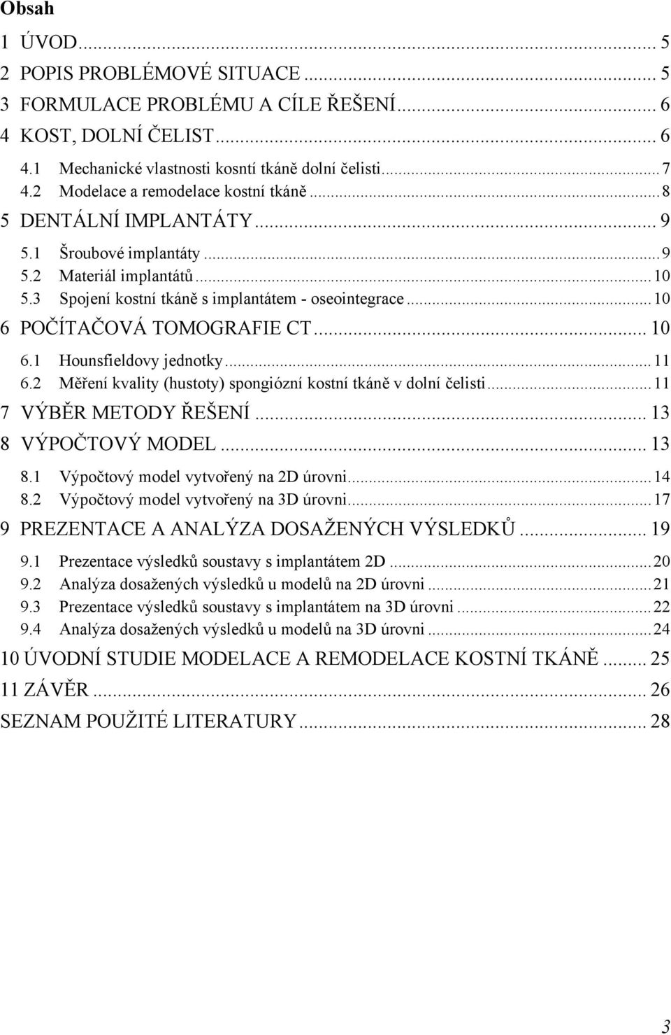 .. 10 6 POČÍTAČOVÁ TOMOGRAFIE CT... 10 6.1 Hounsfieldovy jednotky... 11 6.2 Měření kvality (hustoty) spongiózní kostní tkáně v dolní čelisti... 11 7 VÝBĚR METODY ŘEŠENÍ... 13 8 