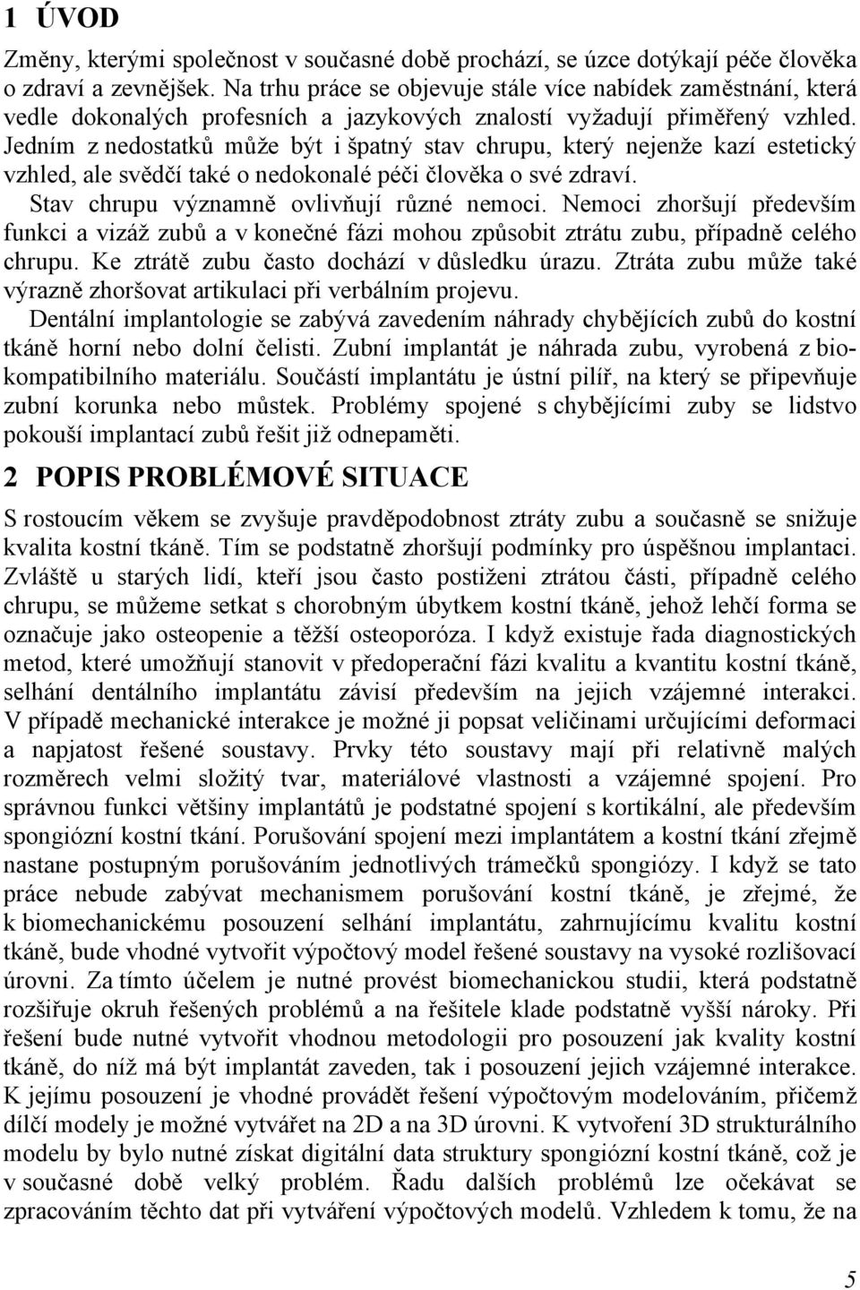 Jedním z nedostatků může být i špatný stav chrupu, který nejenže kazí estetický vzhled, ale svědčí také o nedokonalé péči člověka o své zdraví. Stav chrupu významně ovlivňují různé nemoci.