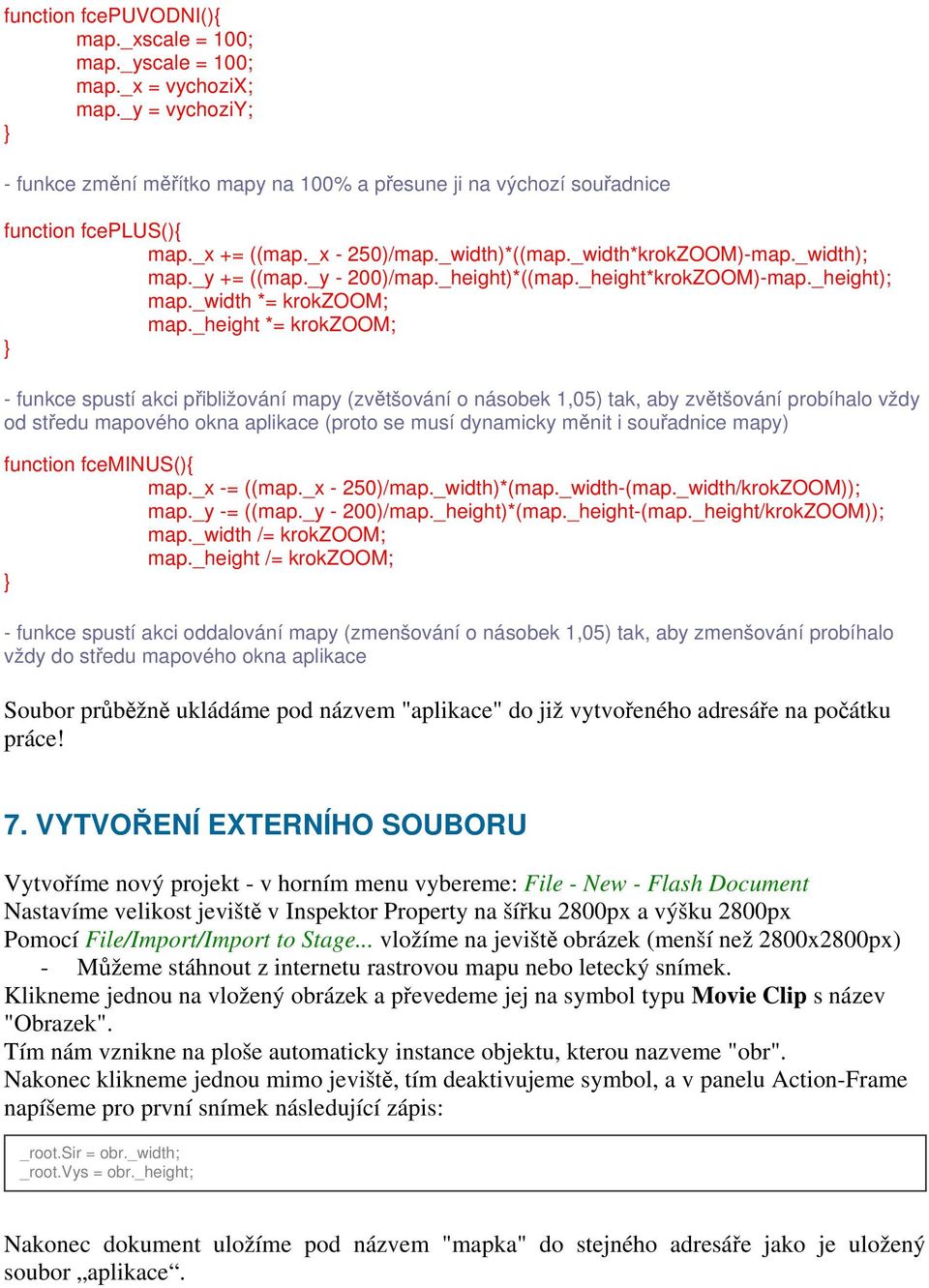 _height *= krokzoom; - funkce spustí akci přibližování mapy (zvětšování o násobek 1,05) tak, aby zvětšování probíhalo vždy od středu mapového okna aplikace (proto se musí dynamicky měnit i souřadnice