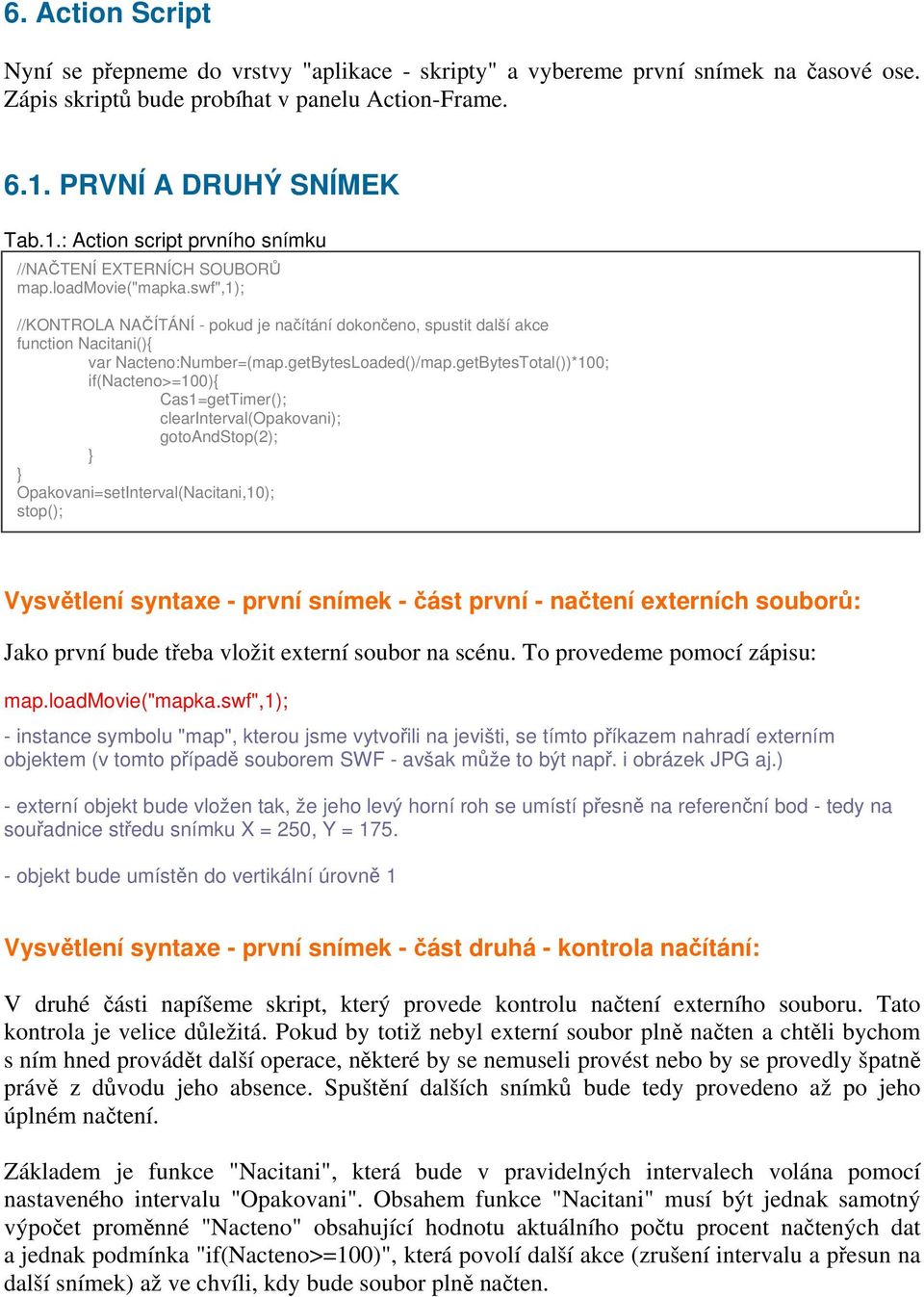 swf",1); //KONTROLA NAČÍTÁNÍ - pokud je načítání dokončeno, spustit další akce function Nacitani(){ var Nacteno:Number=(map.getBytesLoaded()/map.