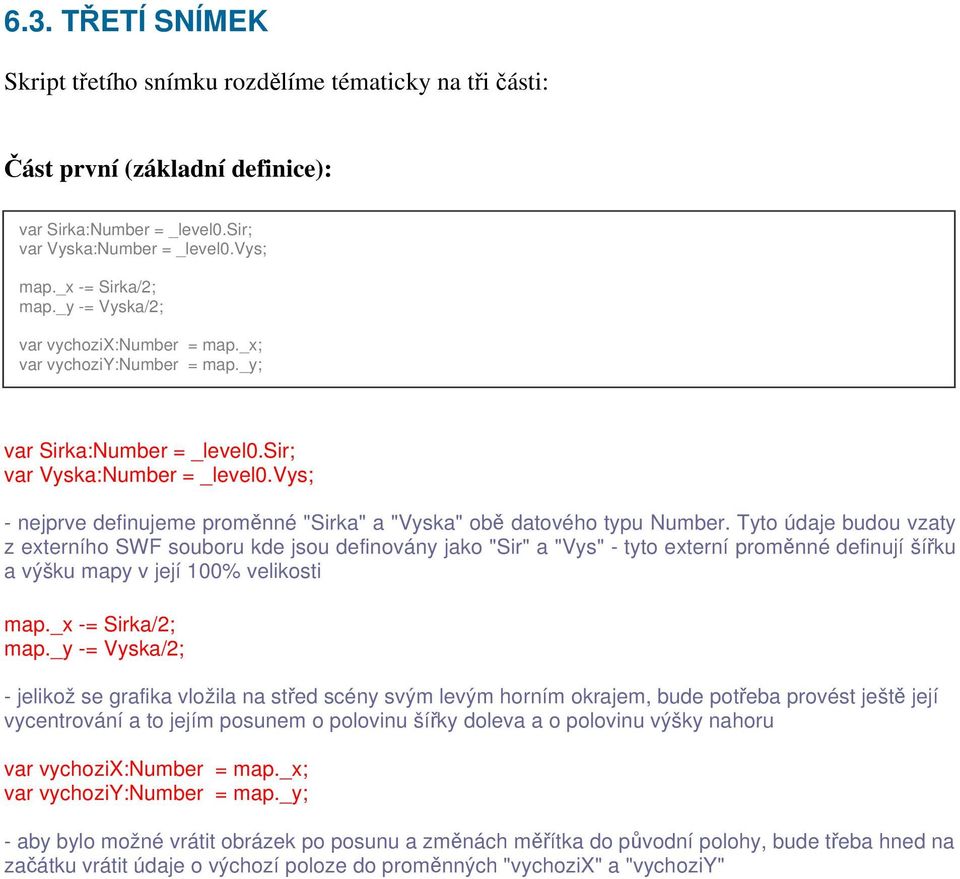 vys; - nejprve definujeme proměnné "Sirka" a "Vyska" obě datového typu Number.