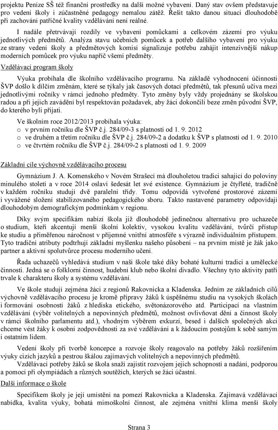 Analýza stavu učebních pomůcek a potřeb dalšího vybavení pro výuku ze strany vedení školy a předmětových komisí signalizuje potřebu zahájit intenzivnější nákup moderních pomůcek pro výuku napříč