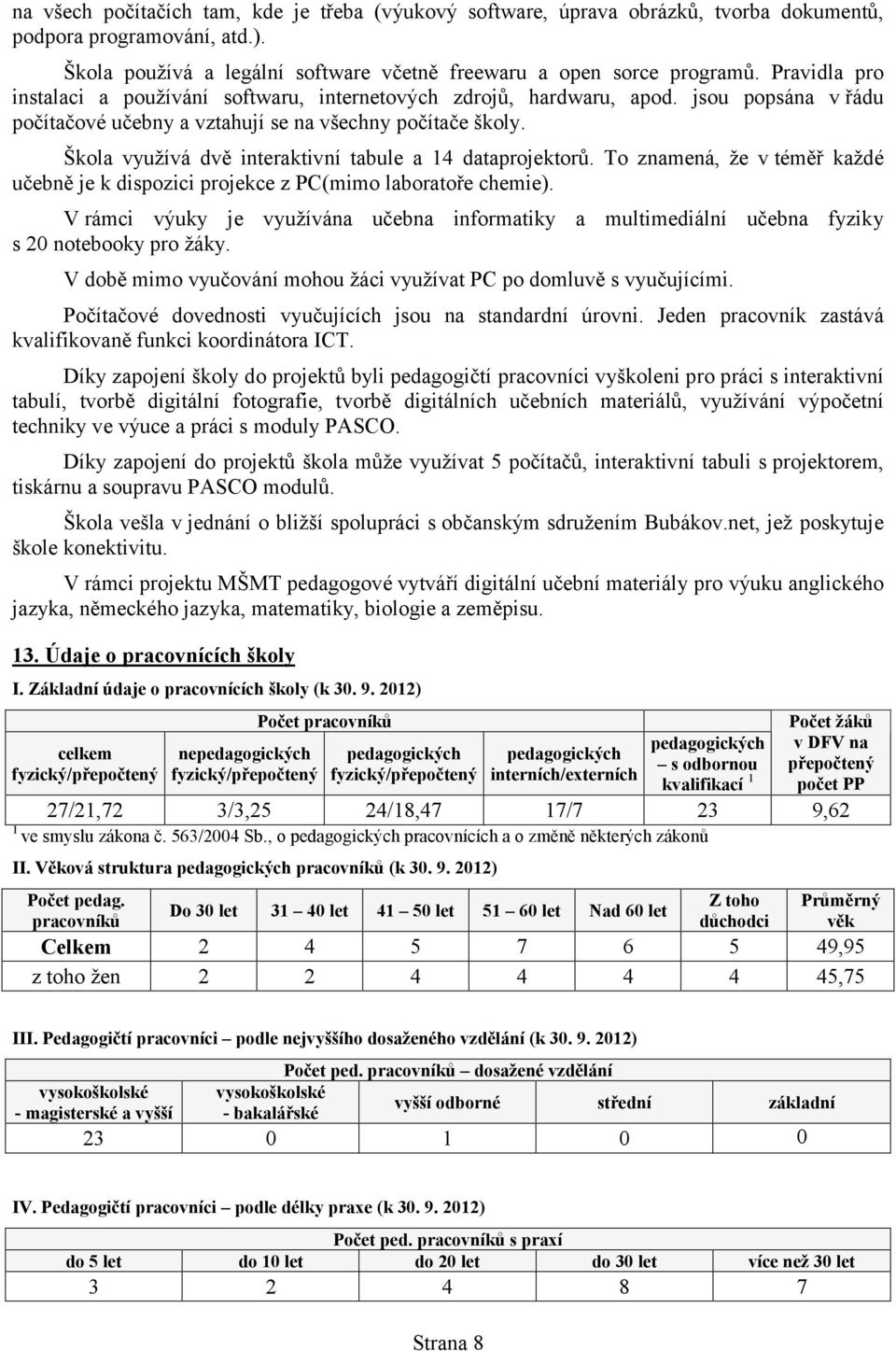 Škola využívá dvě interaktivní tabule a 14 dataprojektorů. To znamená, že v téměř každé učebně je k dispozici projekce z PC(mimo laboratoře chemie).