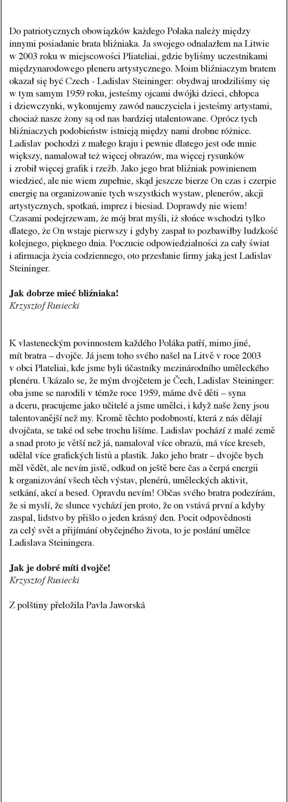 Moim bliźniaczym bratem okazał się być Czech - Ladislav Steininger: obydwaj urodziliśmy się w tym samym 1959 roku, jesteśmy ojcami dwójki dzieci, chłopca i dziewczynki, wykonujemy zawód nauczyciela i