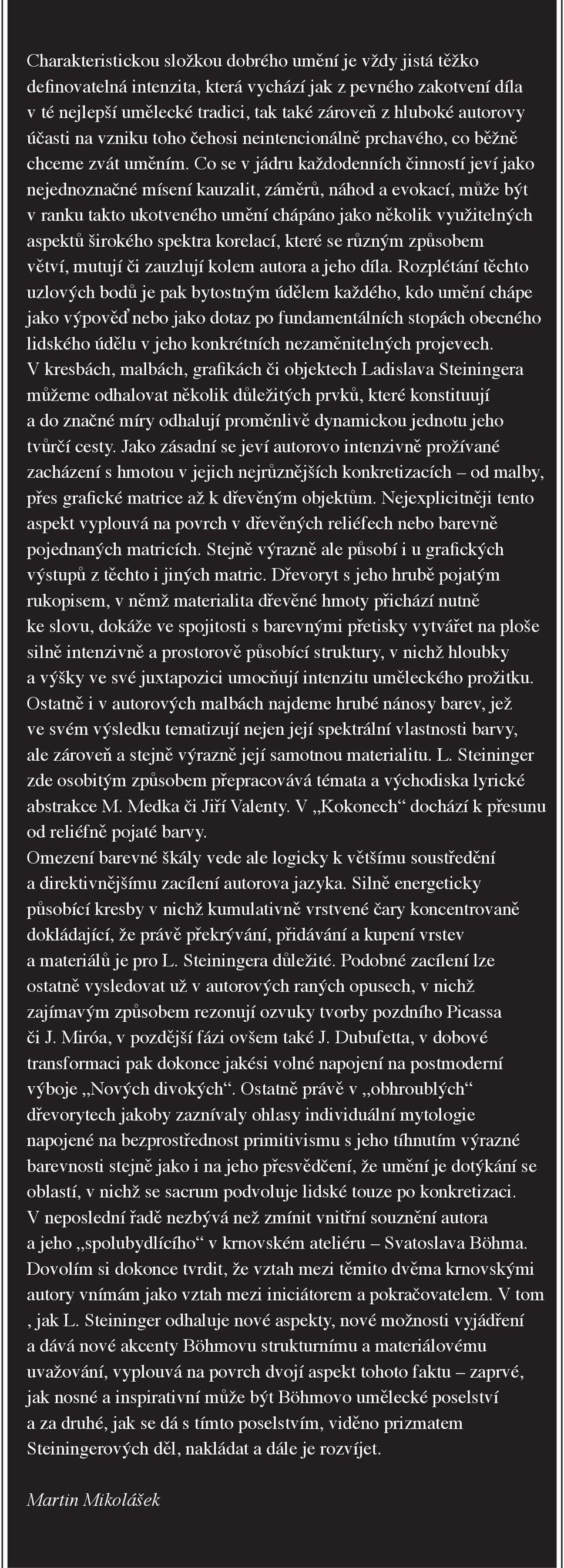 Co se v jádru každodenních činností jeví jako nejednoznačné mísení kauzalit, záměrů, náhod a evokací, může být v ranku takto ukotveného umění chápáno jako několik využitelných aspektů širokého