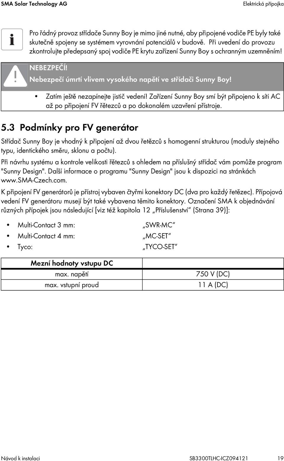 Zatím ještě nezapínejte jistič vedení! Zařízení Sunny Boy smí být připojeno k síti AC až po připojení FV řětezců a po dokonalém uzavření přístroje. 5.