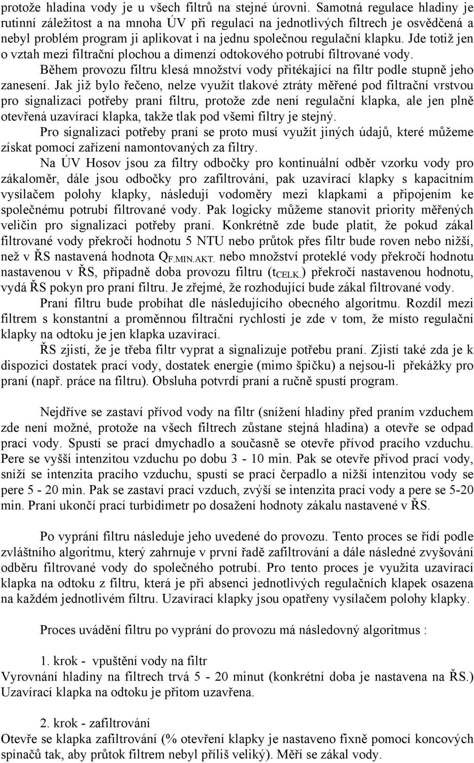 Jde totiž jen o vztah mezi filtrační plochou a dimenzí odtokového potrubí filtrované vody. Během provozu filtru klesá množství vody přitékající na filtr podle stupně jeho zanesení.