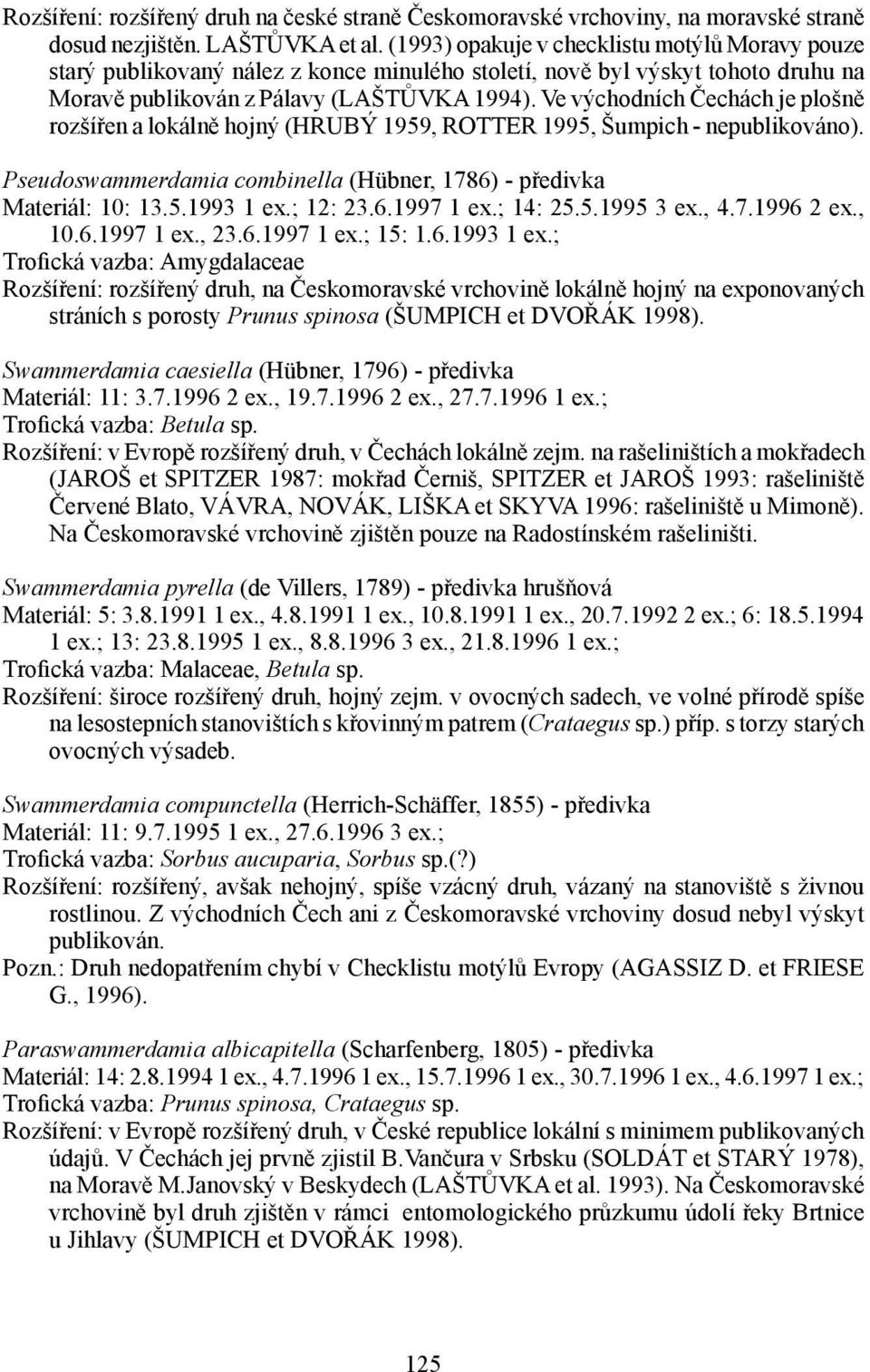 Ve východních Čechách je plošně rozšířen a lokálně hojný (HRUBÝ 1959, ROTTER 1995, Šumpich - nepublikováno). Pseudoswammerdamia combinella (Hübner, 1786) - předivka Materiál: 10: 13.5.1993 1 ex.