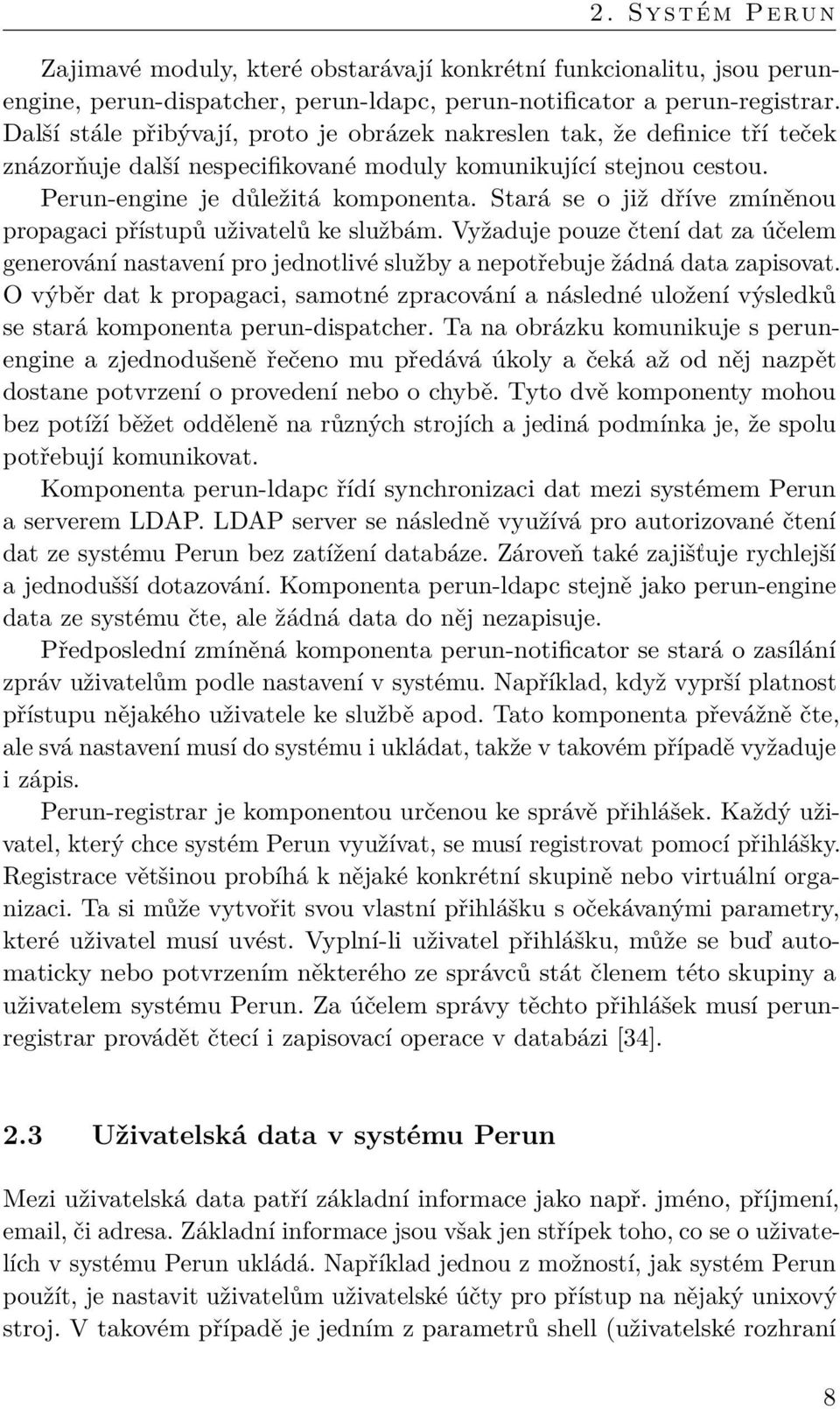 Stará se o již dříve zmíněnou propagaci přístupů uživatelů ke službám. Vyžaduje pouze čtení dat za účelem generování nastavení pro jednotlivé služby a nepotřebuje žádná data zapisovat.