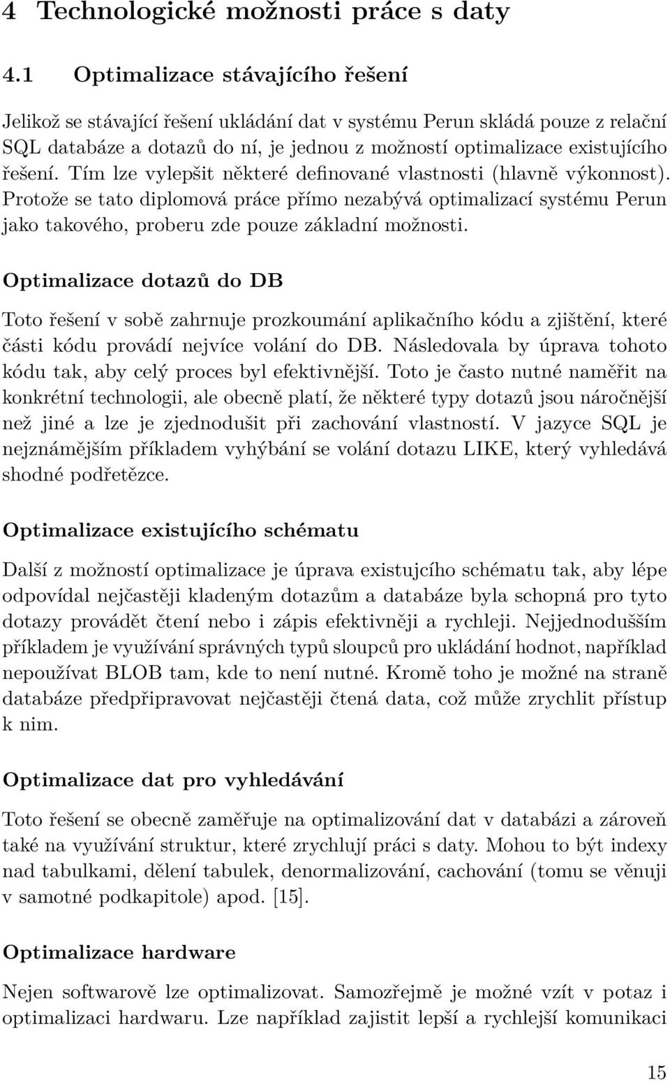 Tím lze vylepšit některé definované vlastnosti (hlavně výkonnost). Protože se tato diplomová práce přímo nezabývá optimalizací systému Perun jako takového, proberu zde pouze základní možnosti.