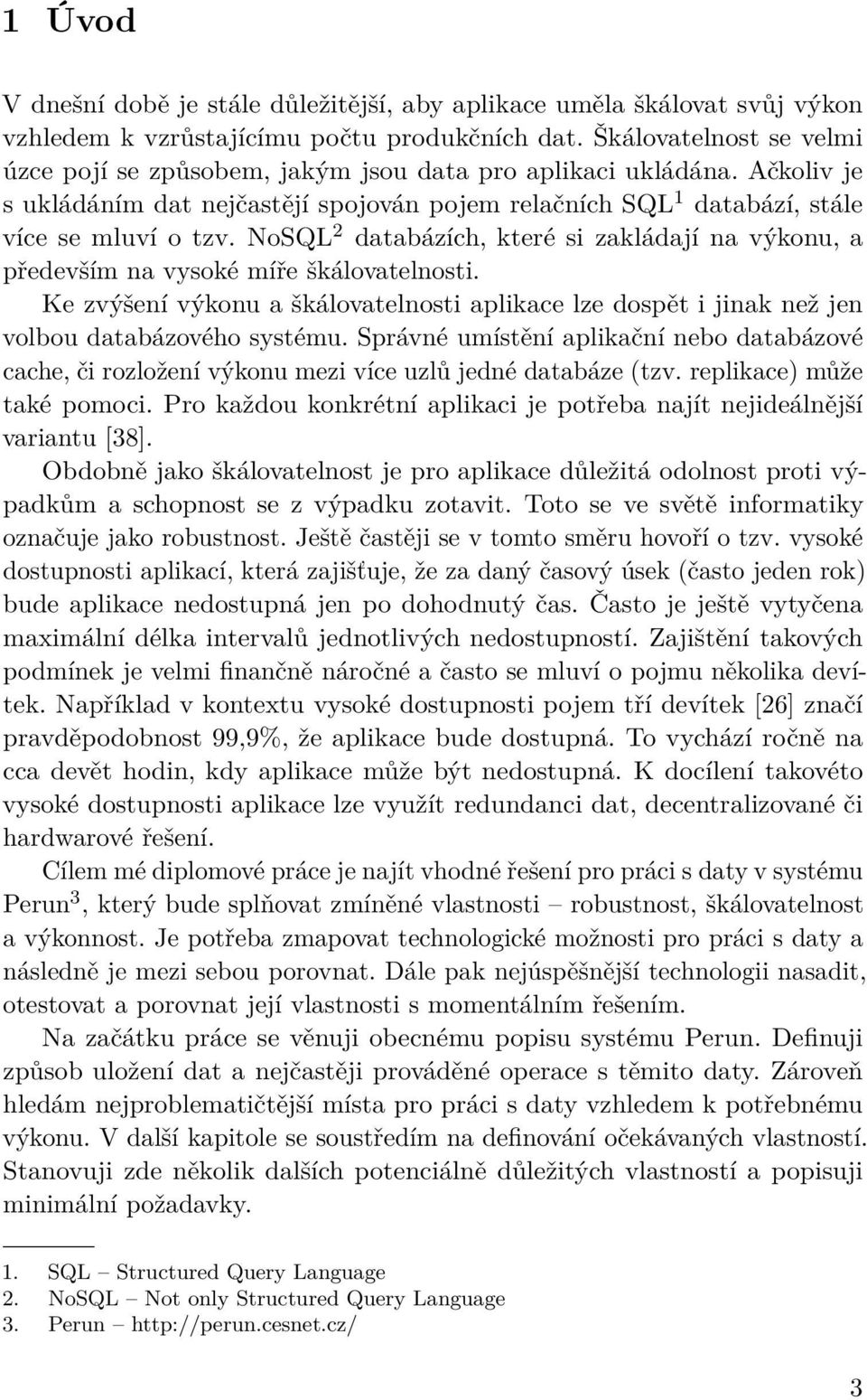 NoSQL 2 databázích, které si zakládají na výkonu, a především na vysoké míře škálovatelnosti. Ke zvýšení výkonu a škálovatelnosti aplikace lze dospět i jinak než jen volbou databázového systému.