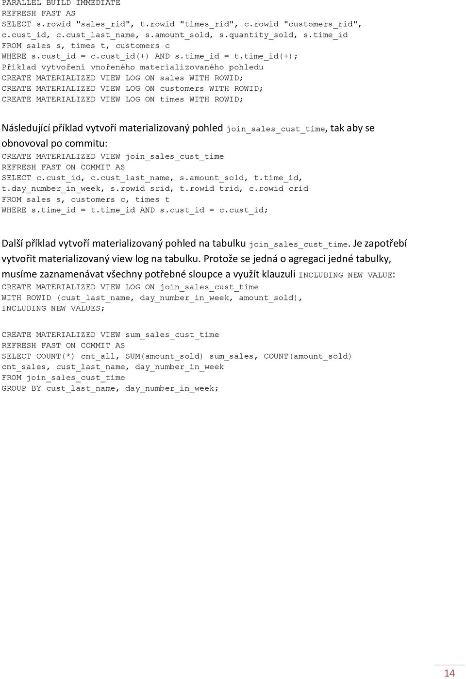 time_id(+); Příklad vytvoření vnořeného materializovaného pohledu CREATE MATERIALIZED VIEW LOG ON sales WITH ROWID; CREATE MATERIALIZED VIEW LOG ON customers WITH ROWID; CREATE MATERIALIZED VIEW LOG