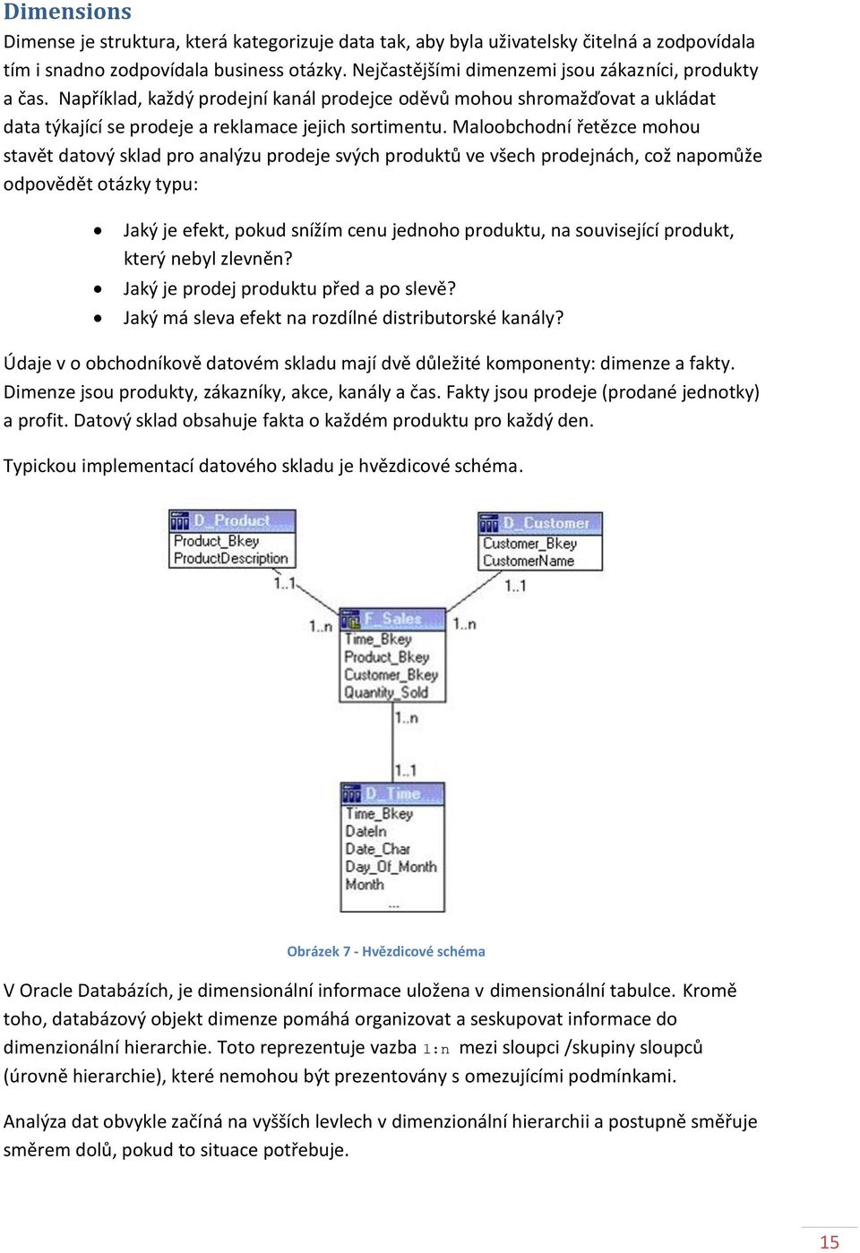 Maloobchodní řetězce mohou stavět datový sklad pro analýzu prodeje svých produktů ve všech prodejnách, což napomůže odpovědět otázky typu: Jaký je efekt, pokud snížím cenu jednoho produktu, na
