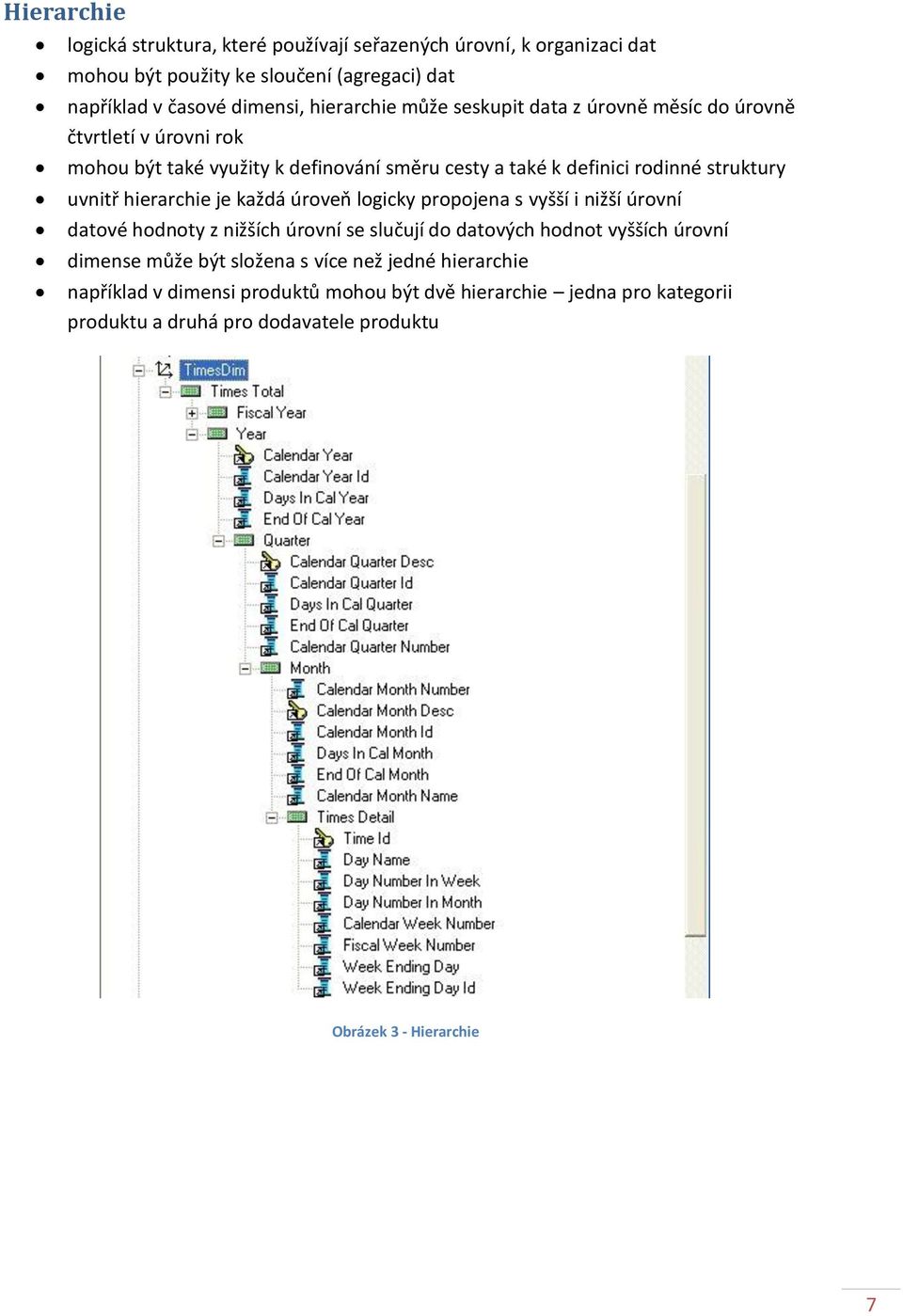 hierarchie je každá úroveň logicky propojena s vyšší i nižší úrovní datové hodnoty z nižších úrovní se slučují do datových hodnot vyšších úrovní dimense může být