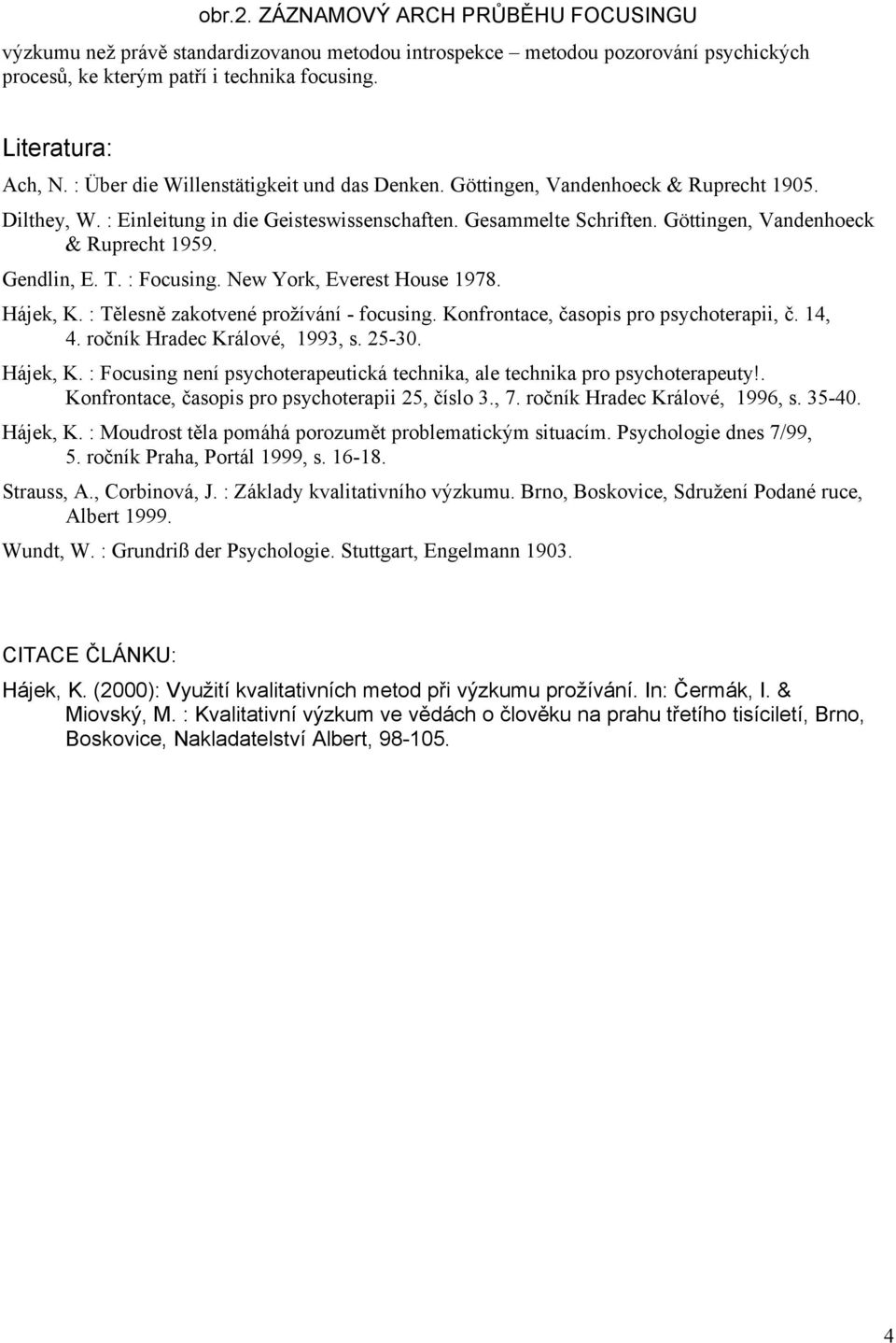 Gendlin, E. T. : Focusing. New York, Everest House 1978. Hájek, K. : Tělesně zakotvené prožívání - focusing. Konfrontace, časopis pro psychoterapii, č. 14, 4. ročník Hradec Králové, 1993, s. 25-30.