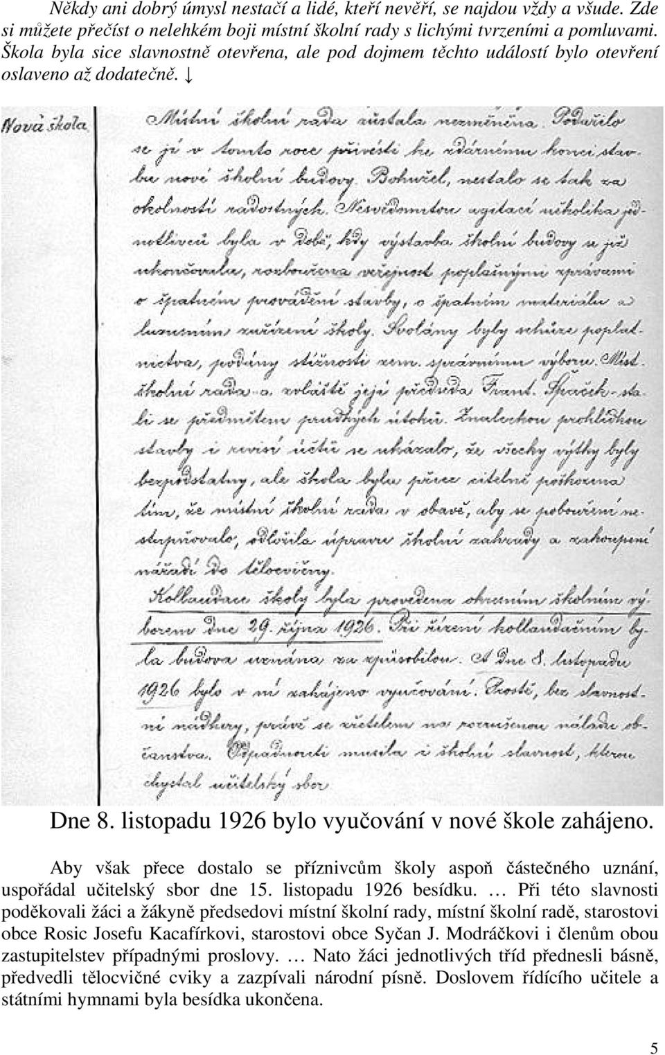 Aby však přece dostalo se příznivcům školy aspoň částečného uznání, uspořádal učitelský sbor dne 15. listopadu 1926 besídku.