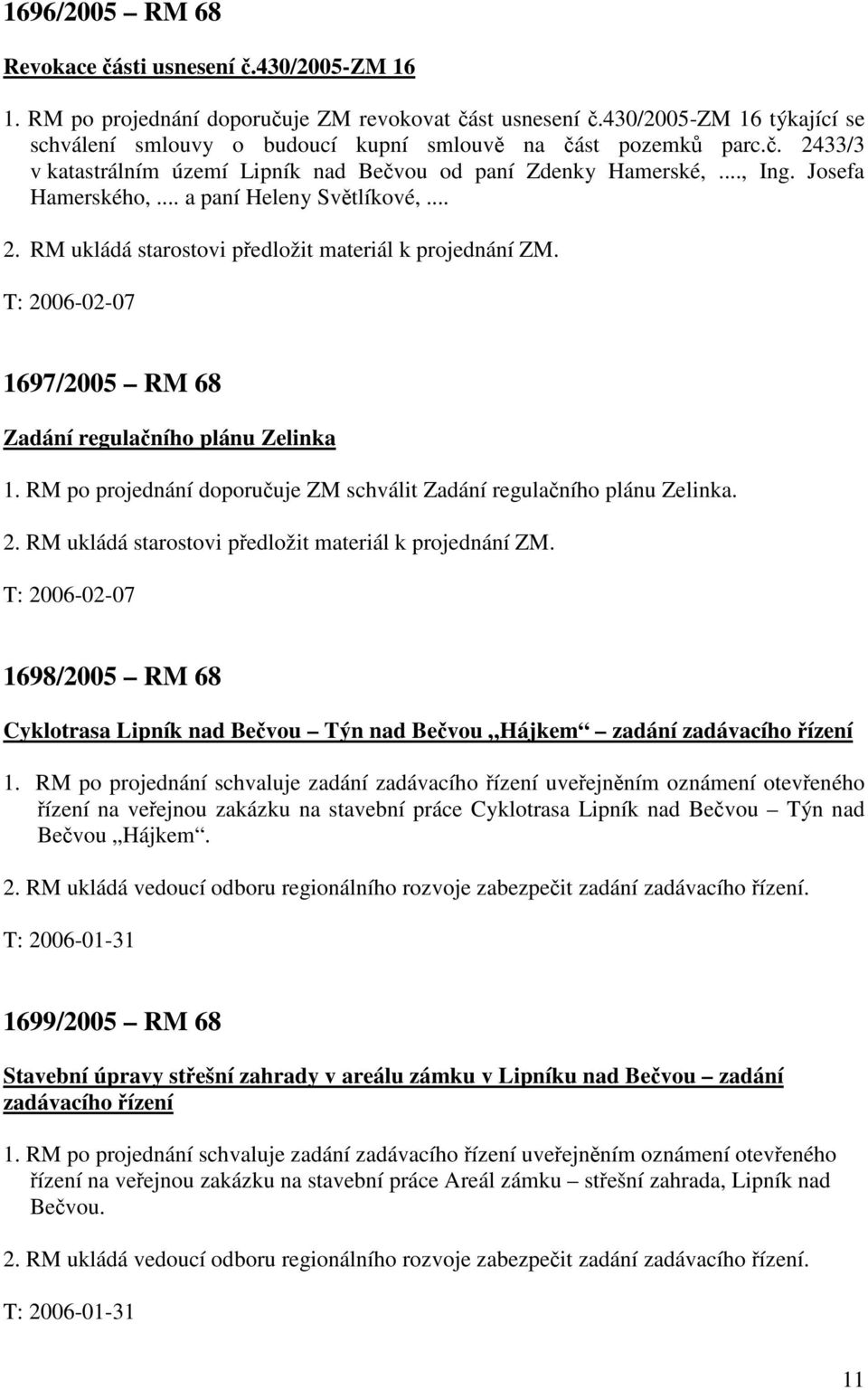 .. a paní Heleny Světlíkové,... 2. RM ukládá starostovi předložit materiál k projednání ZM. T: 2006-02-07 1697/2005 RM 68 Zadání regulačního plánu Zelinka 1.