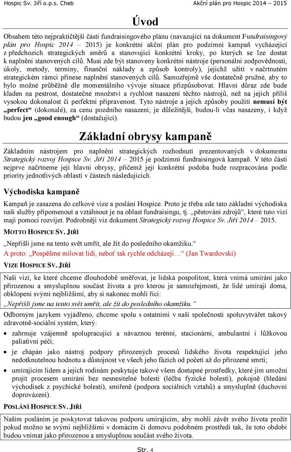 Musí zde být stanoveny konkrétní nástroje (personální zodpovědnosti, úkoly, metody, termíny, finanční náklady a způsob kontroly), jejichž užití v načrtnutém strategickém rámci přinese naplnění