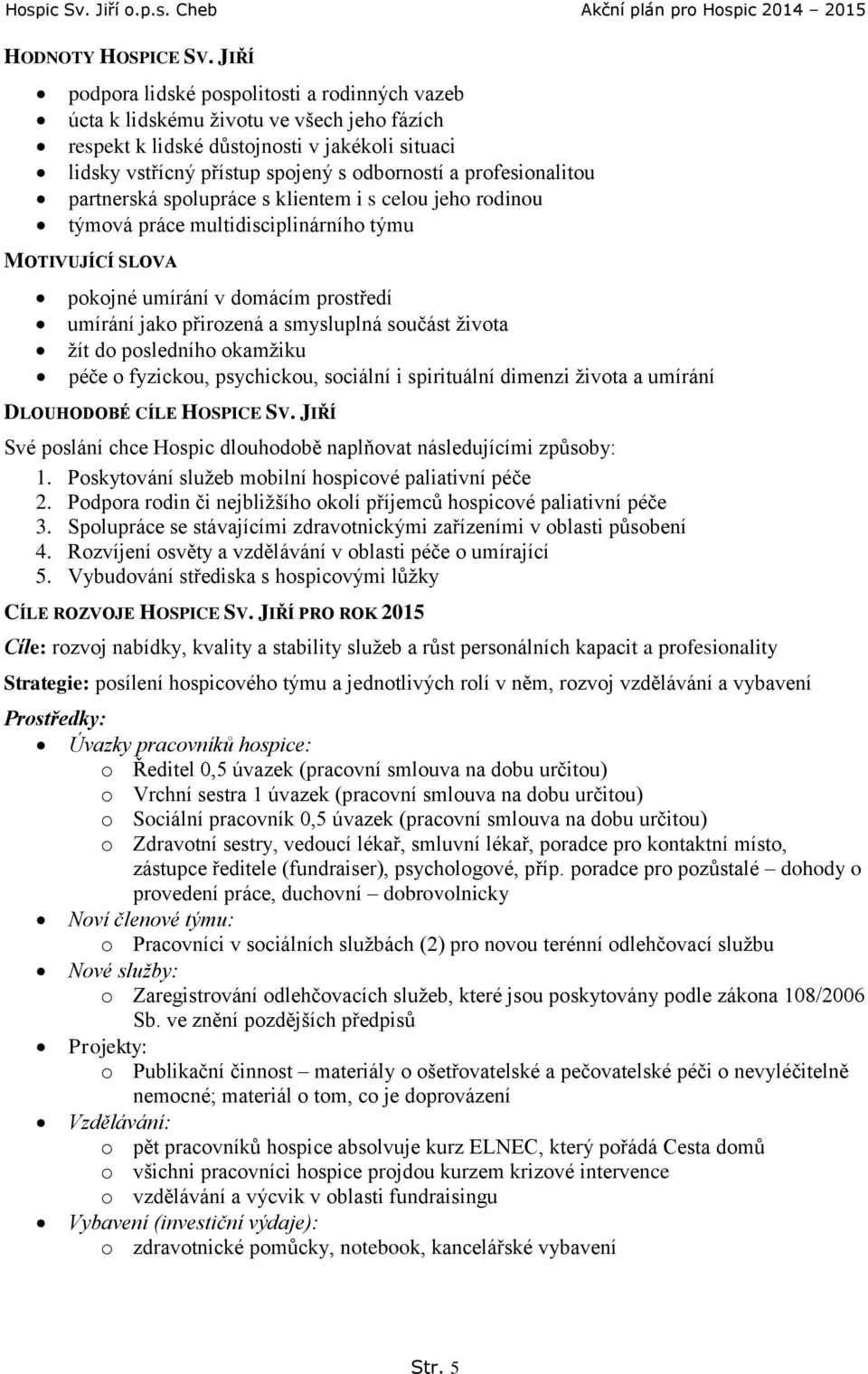 profesionalitou partnerská spolupráce s klientem i s celou jeho rodinou týmová práce multidisciplinárního týmu MOTIVUJÍCÍ SLOVA pokojné umírání v domácím prostředí umírání jako přirozená a smysluplná