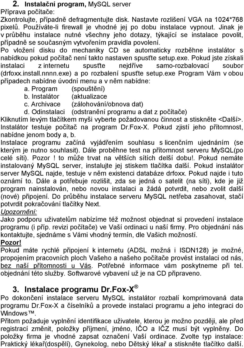 Jinak je v průběhu instalace nutné všechny jeho dotazy, týkající se instalace povolit, případně se současným vytvořením pravidla povolení.