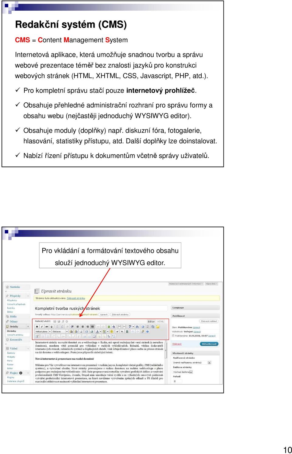 Obsahuje přehledné administrační rozhraní pro správu formy a obsahu webu (nejčastěji jednoduchý WYSIWYG editor). Obsahuje moduly (doplňky) např.