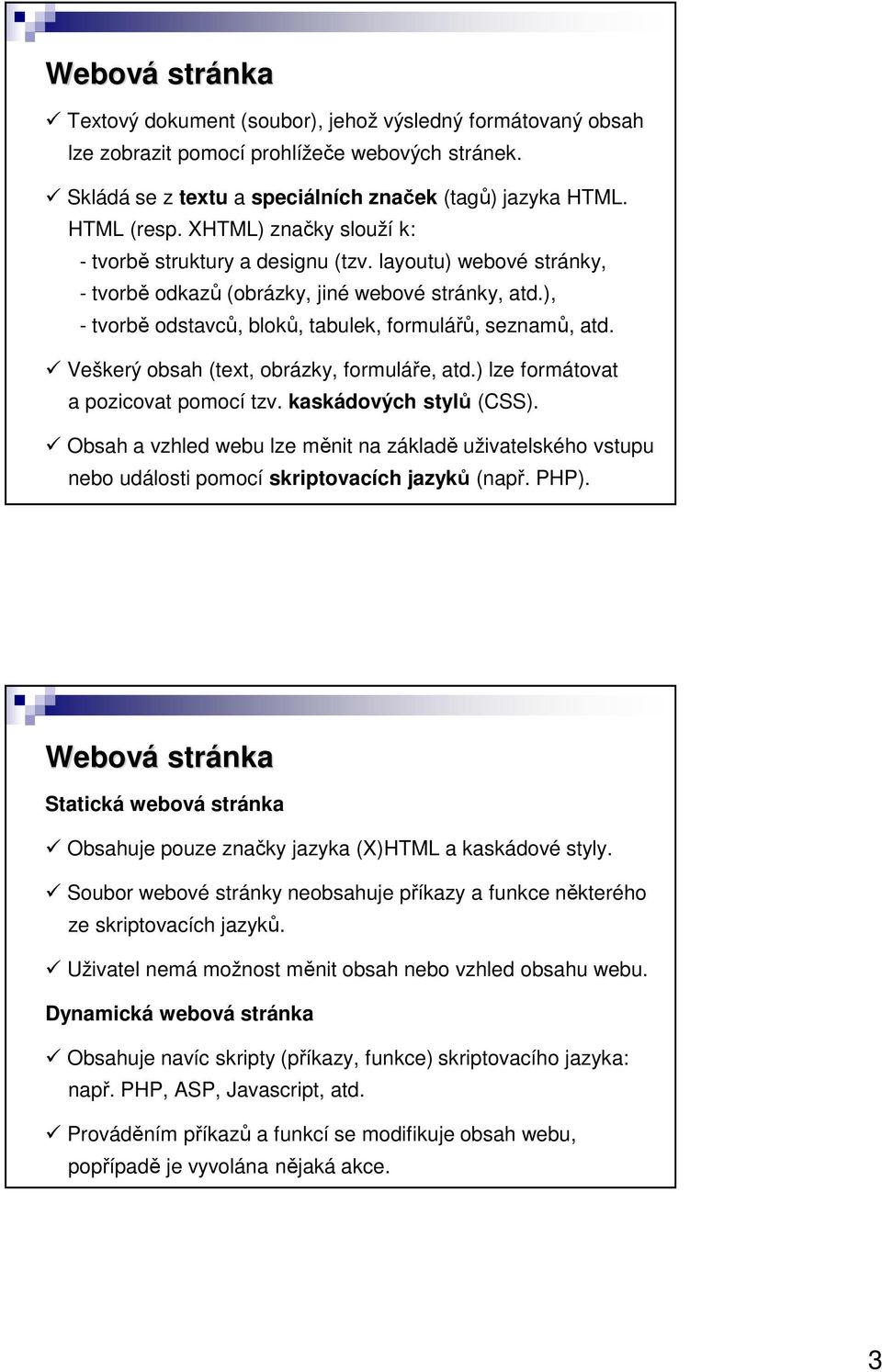 Veškerý obsah (text, obrázky, formuláře, atd.) lze formátovat a pozicovat pomocí tzv. kaskádových stylů (CSS).