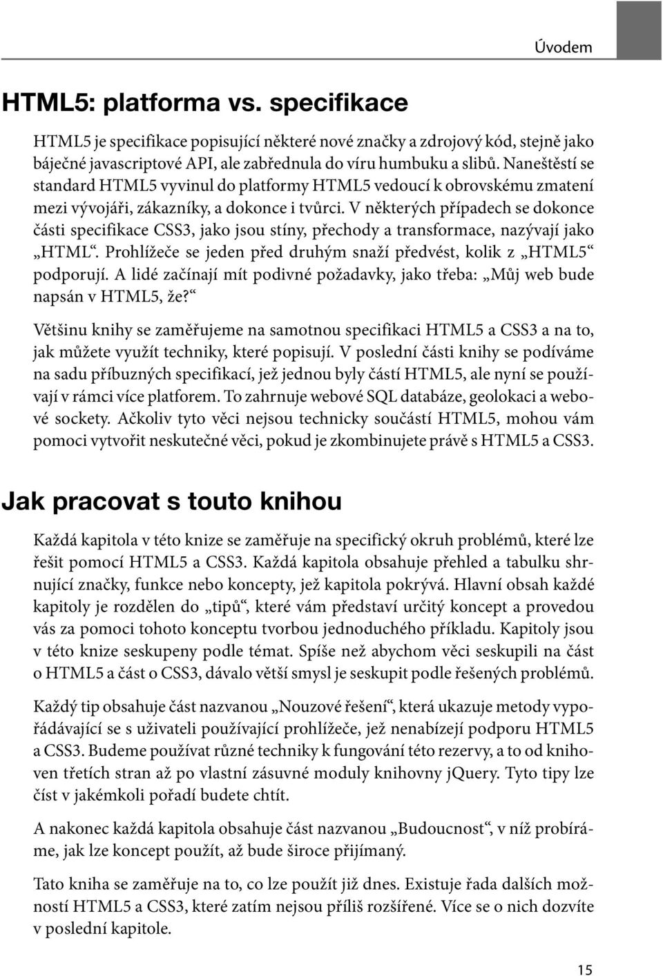 V některých případech se dokonce části specifikace CSS3, jako jsou stíny, přechody a transformace, nazývají jako HTML. Prohlížeče se jeden před druhým snaží předvést, kolik z HTML5 podporují.