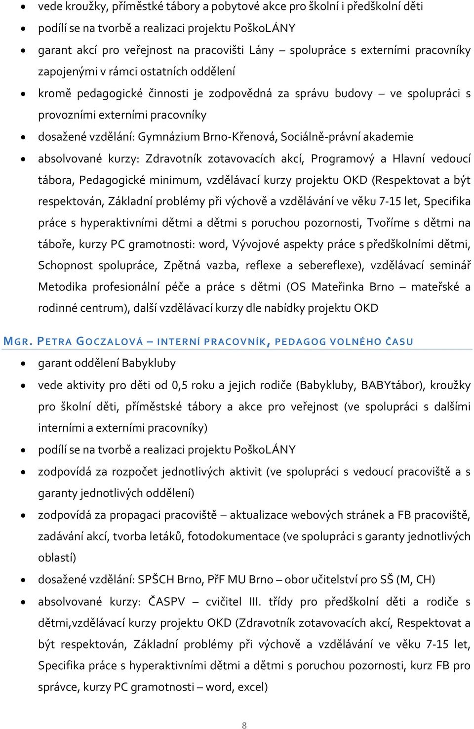 Sociálně-právní akademie absolvované kurzy: Zdravotník zotavovacích akcí, Programový a Hlavní vedoucí tábora, Pedagogické minimum, vzdělávací kurzy projektu OKD (Respektovat a být respektován,