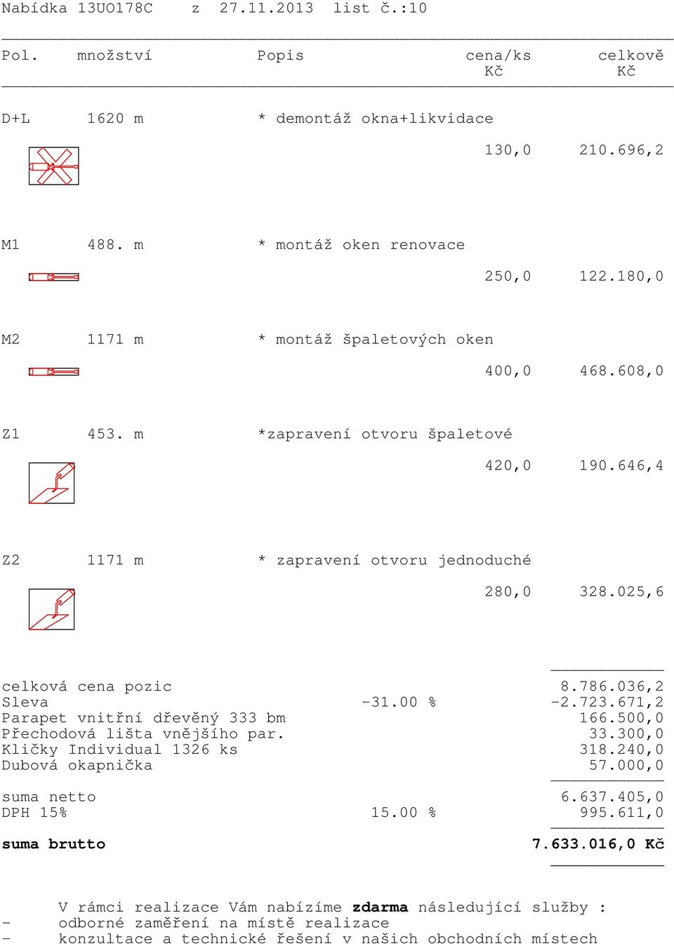 67,2 Parapet vnitřní dřevěný 333 bm 66.0,0 Přechodová lišta vnějšího par. 33.300,0 Kličky Individual 326 ks 38.240,0 Dubová okapnička 57.000,0 suma netto 6.637.405,0 DPH 5% 5.