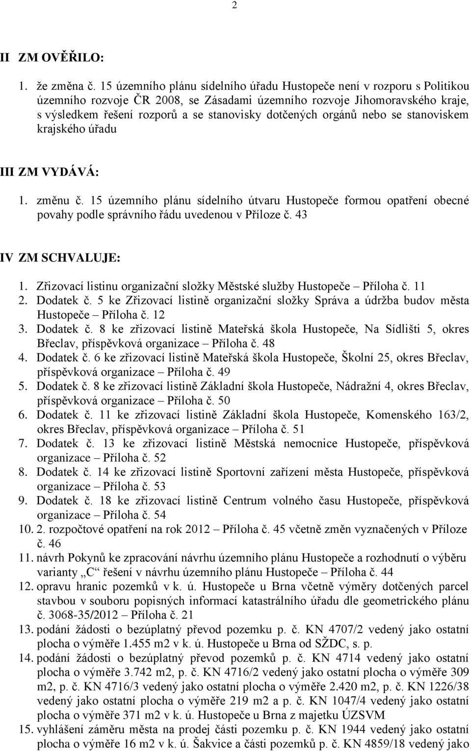 dotčených orgánů nebo se stanoviskem krajského úřadu III ZM VYDÁVÁ: 1. změnu č. 15 územního plánu sídelního útvaru Hustopeče formou opatření obecné povahy podle správního řádu uvedenou v Příloze č.