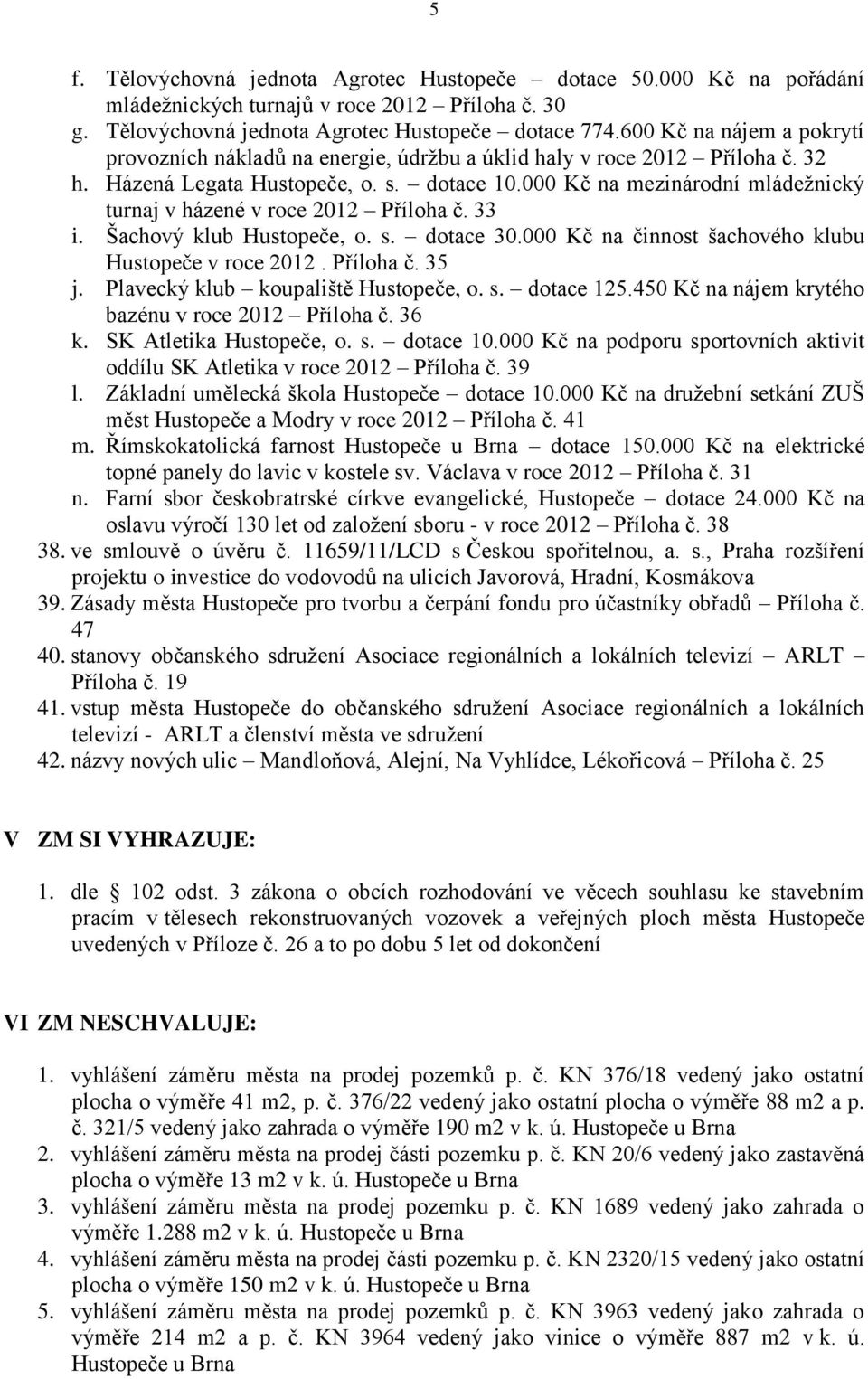 000 Kč na mezinárodní mládežnický turnaj v házené v roce 2012 Příloha č. 33 i. Šachový klub Hustopeče, o. s. dotace 30.000 Kč na činnost šachového klubu Hustopeče v roce 2012. Příloha č. 35 j.