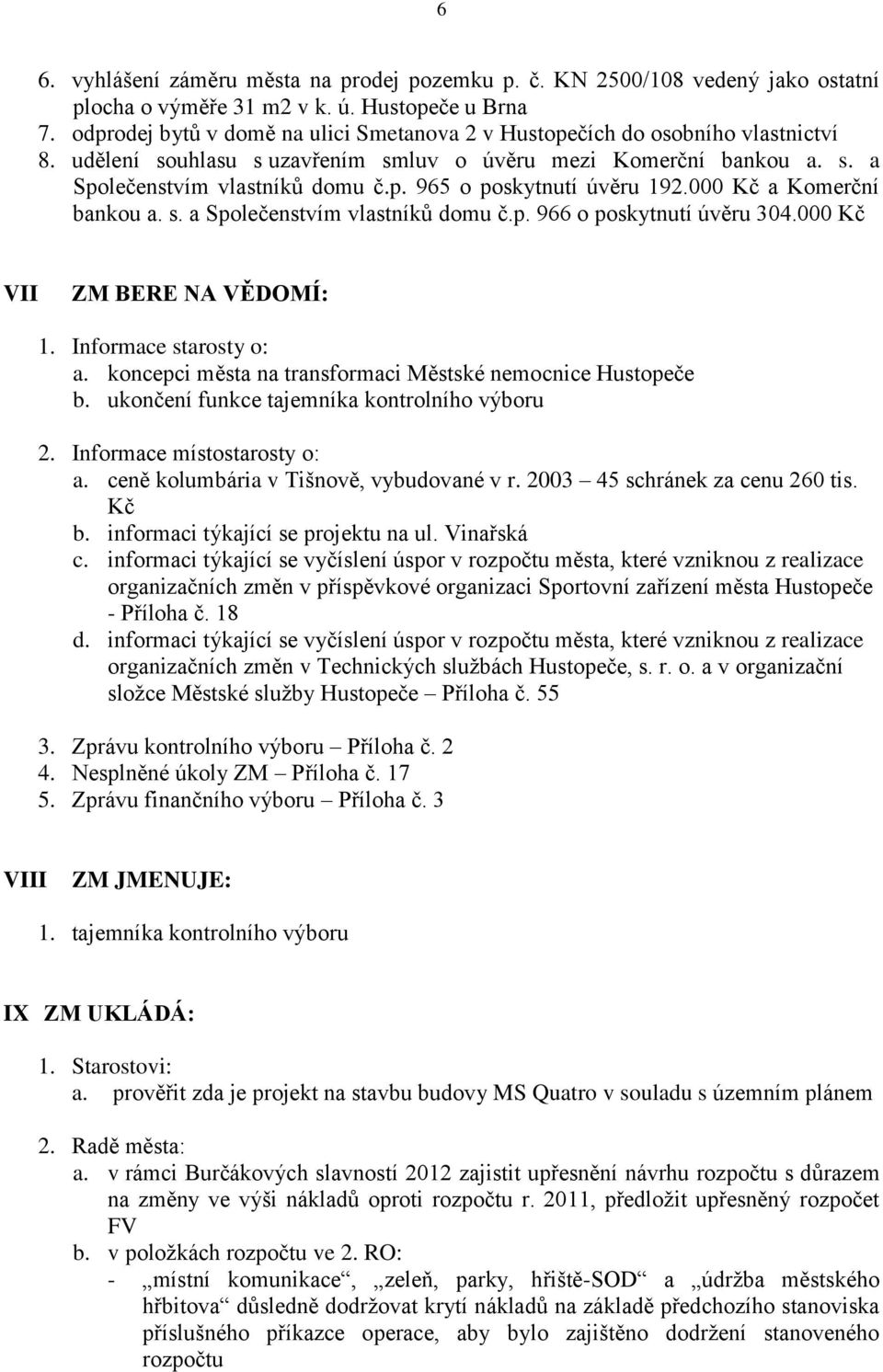 000 Kč a Komerční bankou a. s. a Společenstvím vlastníků domu č.p. 966 o poskytnutí úvěru 304.000 Kč VII ZM BERE NA VĚDOMÍ: 1. Informace starosty o: a.