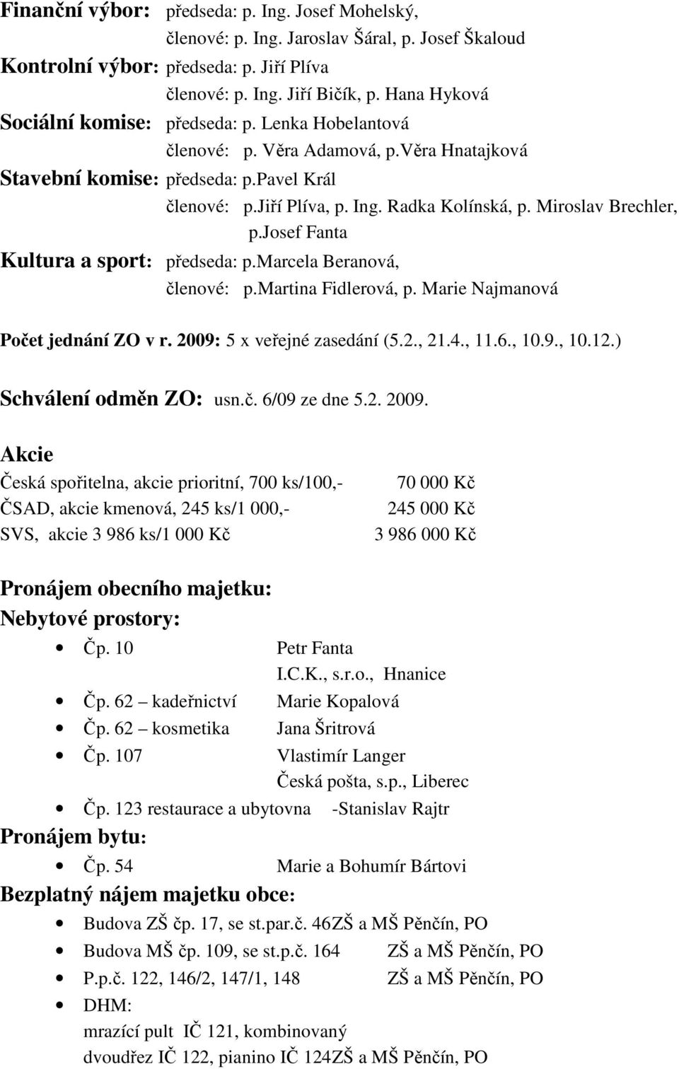 Miroslav Brechler, p.josef Fanta Kultura a sport: předseda: p.marcela Beranová, členové: p.martina Fidlerová, p. Marie Najmanová Počet jednání ZO v r. 2009: 5 x veřejné zasedání (5.2., 21.4., 11.6.