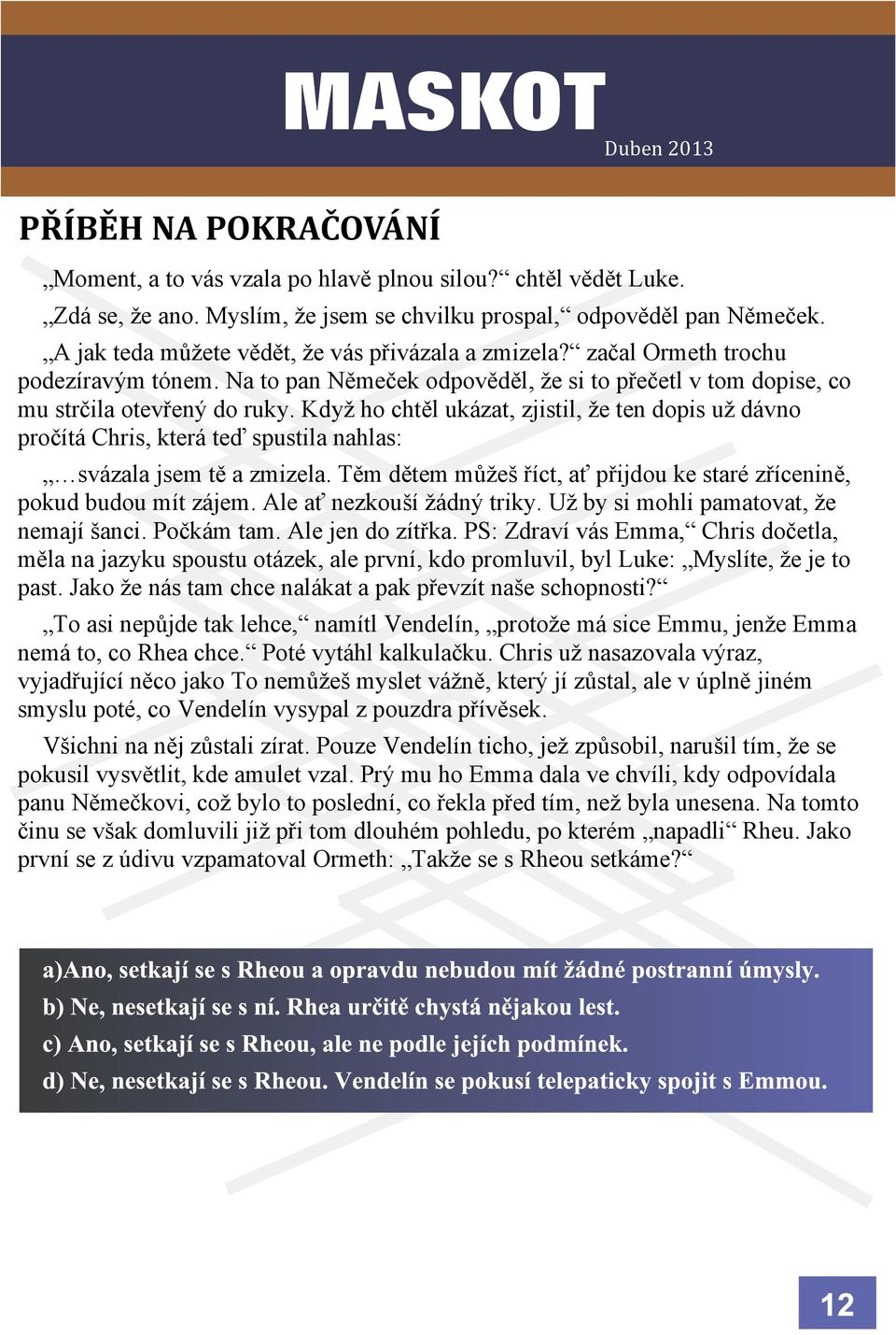 Kdy ho chtìl ukázat, zjistil, e ten dopis u dávno proèítá Chris, která teï spustila nahlas: svázala jsem tì a zmizela. Tìm dìtem mùe øíct, a pøijdou ke staré zøíceninì, pokud budou mít zájem.