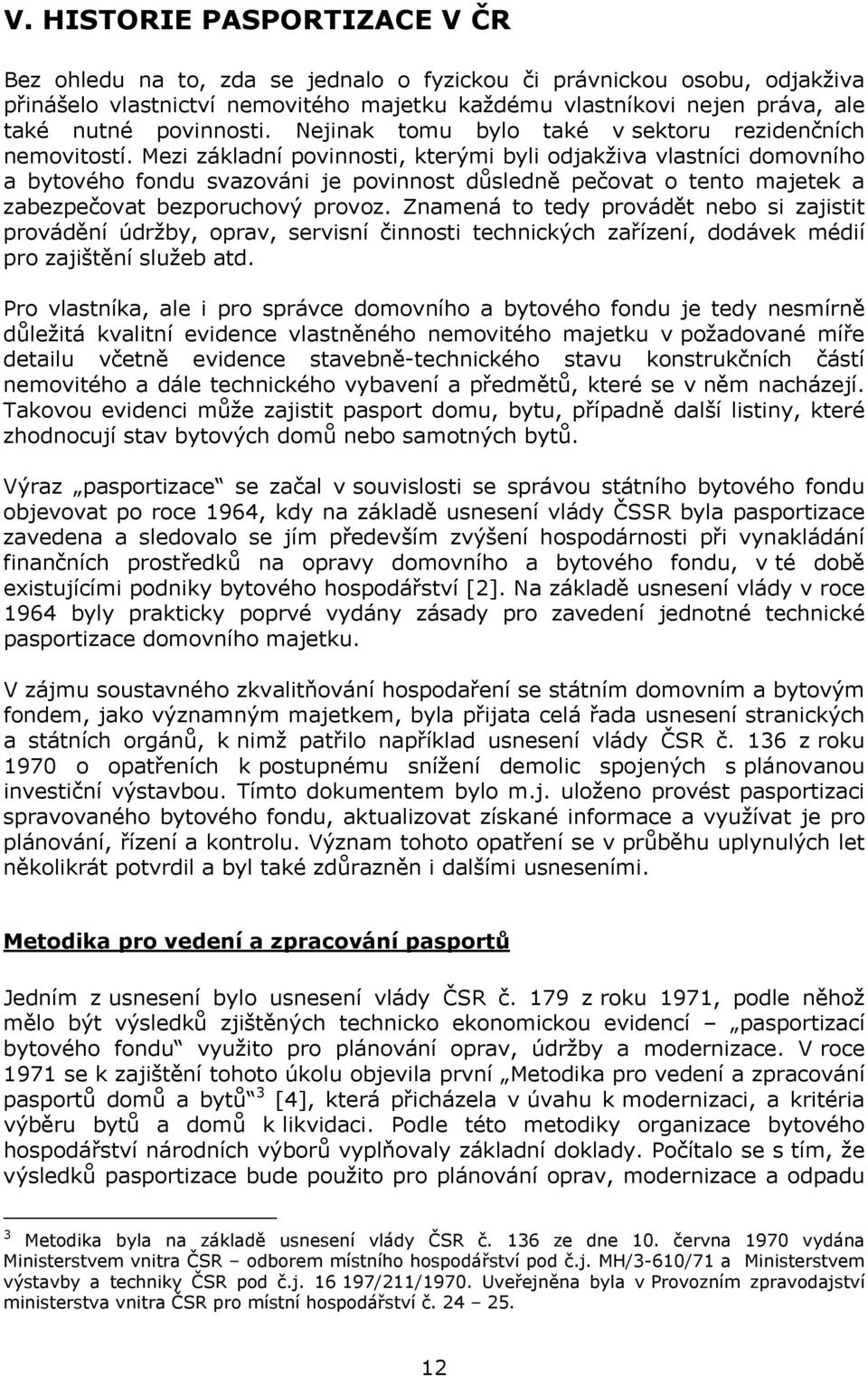 Mezi základní povinnosti, kterými byli odjakživa vlastníci domovního a bytového fondu svazováni je povinnost důsledně pečovat o tento majetek a zabezpečovat bezporuchový provoz.