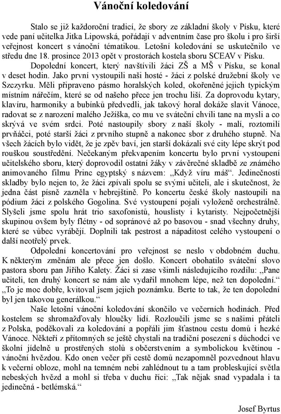 Dopolední koncert, který navštívili žáci ZŠ a MŠ v Písku, se konal v deset hodin. Jako první vystoupili naši hosté - žáci z polské družební školy ve Szczyrku.