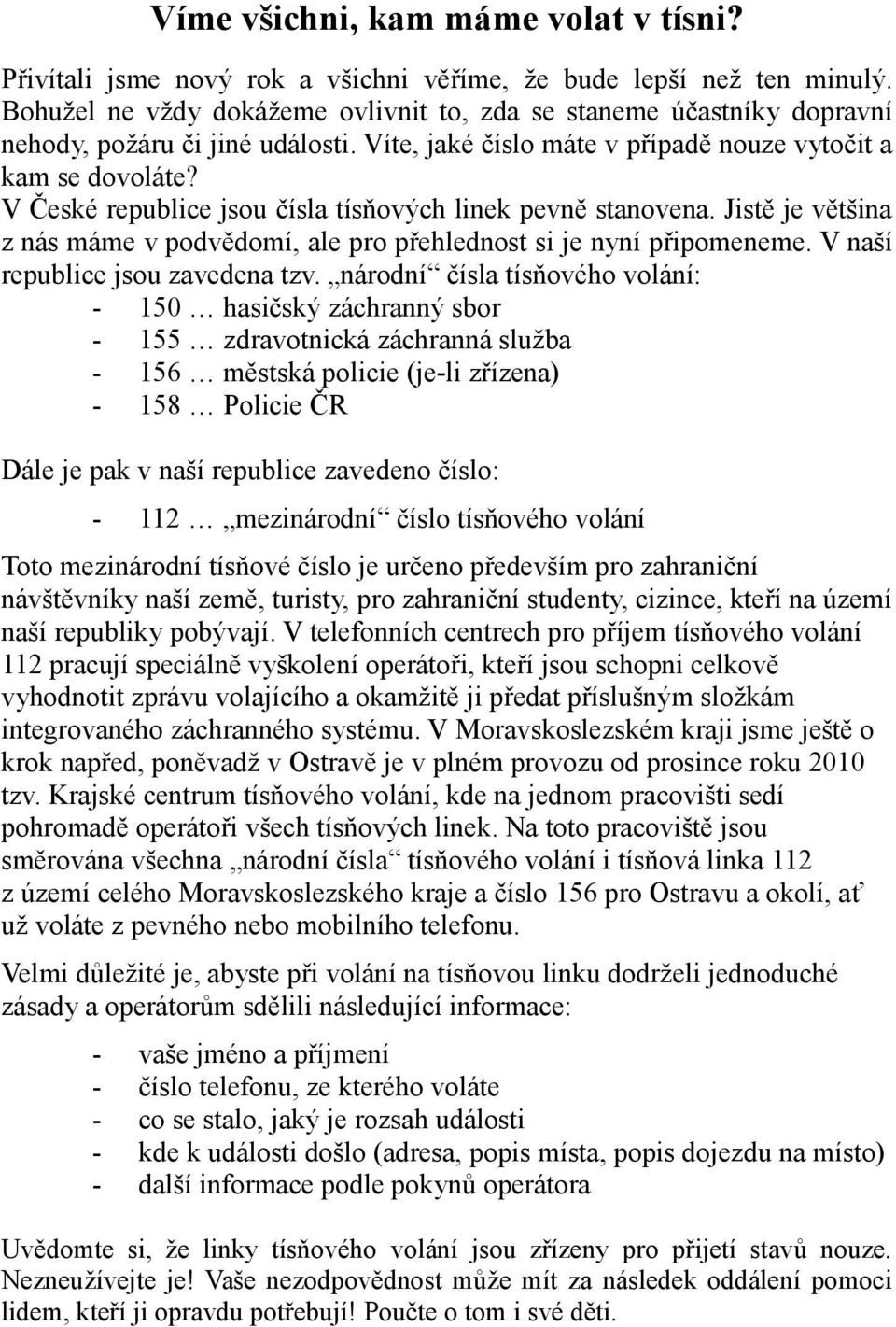 V České republice jsou čísla tísňových linek pevně stanovena. Jistě je většina z nás máme v podvědomí, ale pro přehlednost si je nyní připomeneme. V naší republice jsou zavedena tzv.