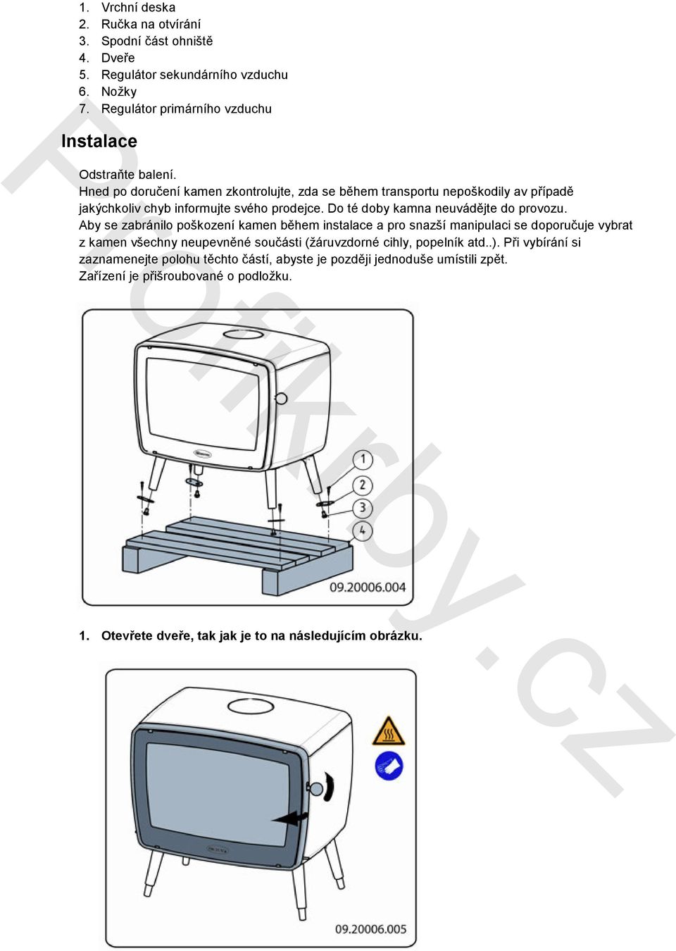 Aby se zabránilo poškození kamen během instalace a pro snazší manipulaci se doporučuje vybrat z kamen všechny neupevněné součásti (žáruvzdorné cihly, popelník atd..).