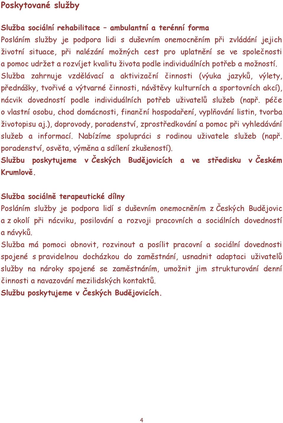 Sluţba zahrnuje vzdělávací a aktivizační činnosti (výuka jazyků, výlety, přednášky, tvořivé a výtvarné činnosti, návštěvy kulturních a sportovních akcí), nácvik dovedností podle individuálních potřeb