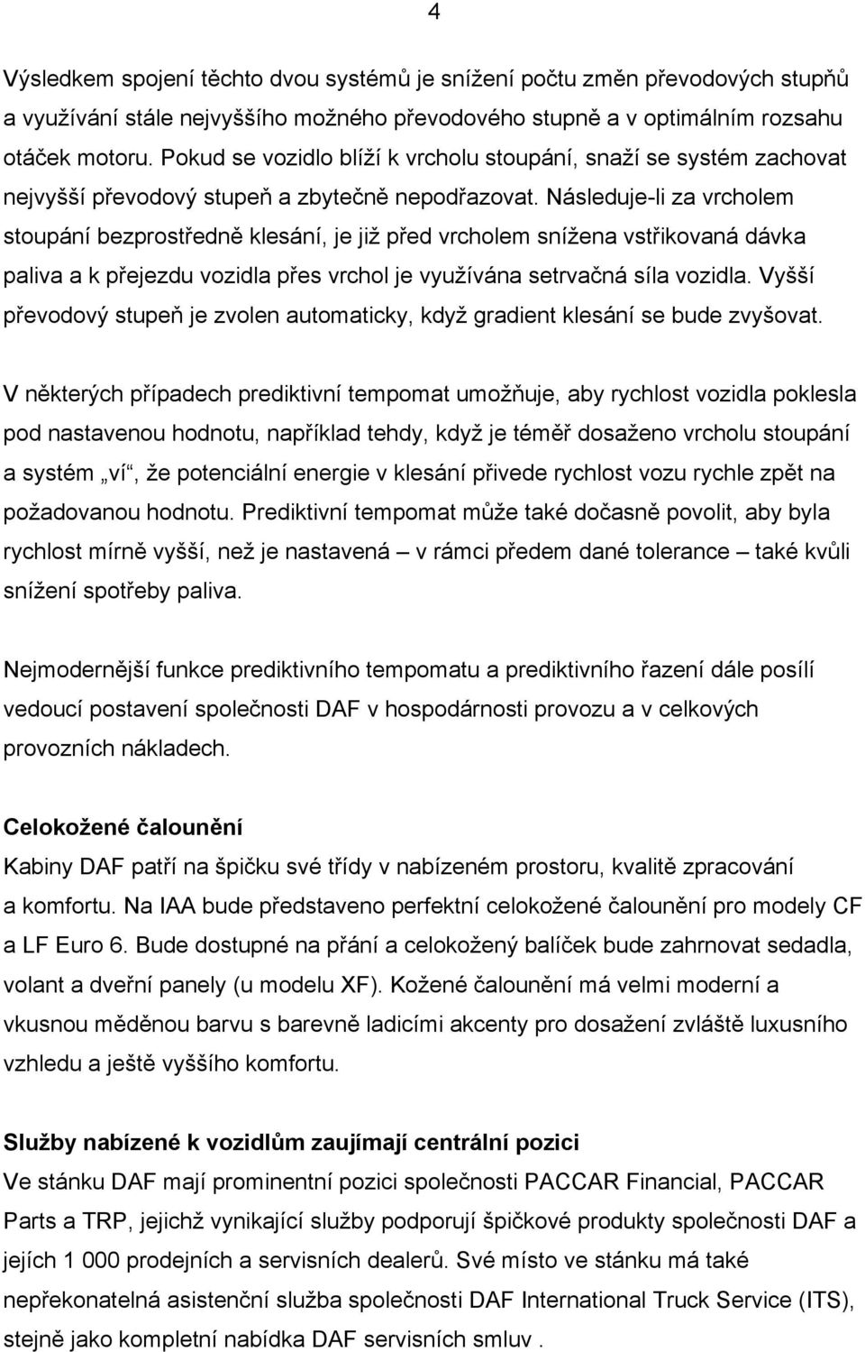 Následuje-li za vrcholem stoupání bezprostředně klesání, je již před vrcholem snížena vstřikovaná dávka paliva a k přejezdu vozidla přes vrchol je využívána setrvačná síla vozidla.