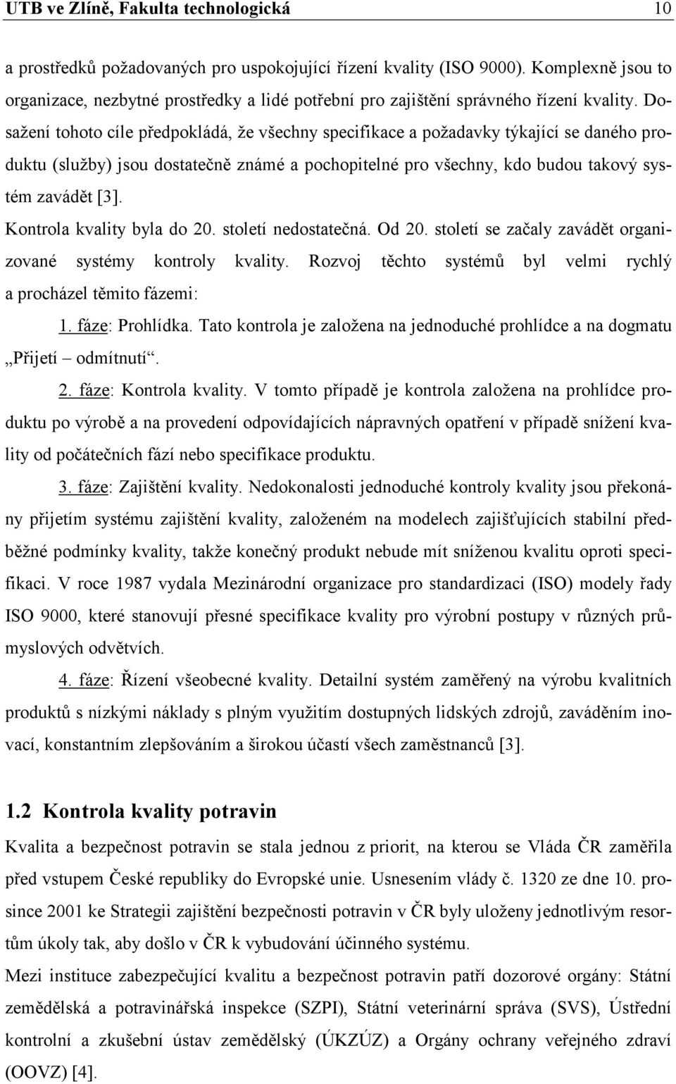 Dosažení tohoto cíle předpokládá, že všechny specifikace a požadavky týkající se daného produktu (služby) jsou dostatečně známé a pochopitelné pro všechny, kdo budou takový systém zavádět [3].