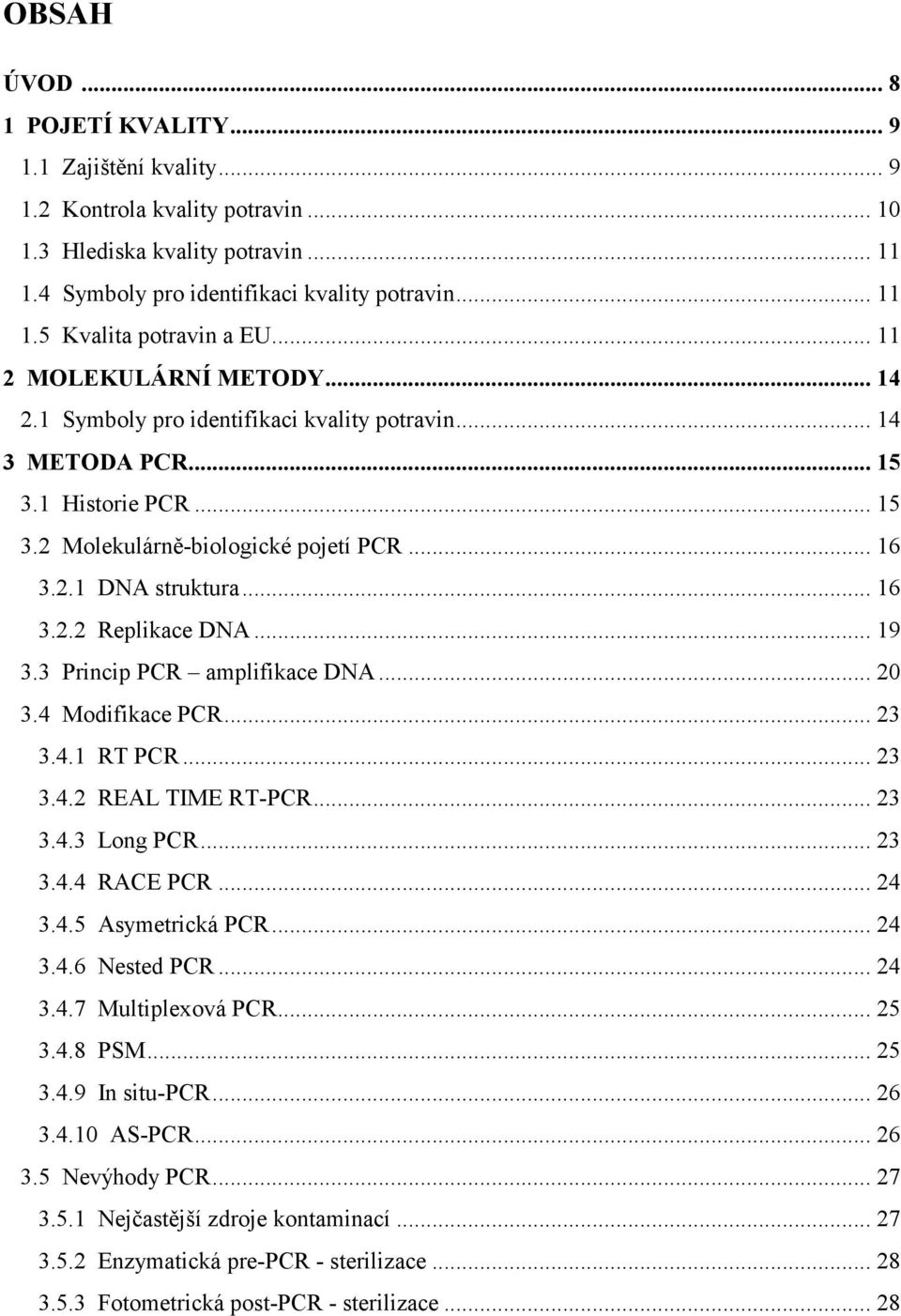 .. 19 3.3 Princip PCR amplifikace DNA... 20 3.4 Modifikace PCR... 23 3.4.1 RT PCR... 23 3.4.2 REAL TIME RT-PCR... 23 3.4.3 Long PCR... 23 3.4.4 RACE PCR... 24 3.4.5 Asymetrická PCR... 24 3.4.6 Nested PCR.