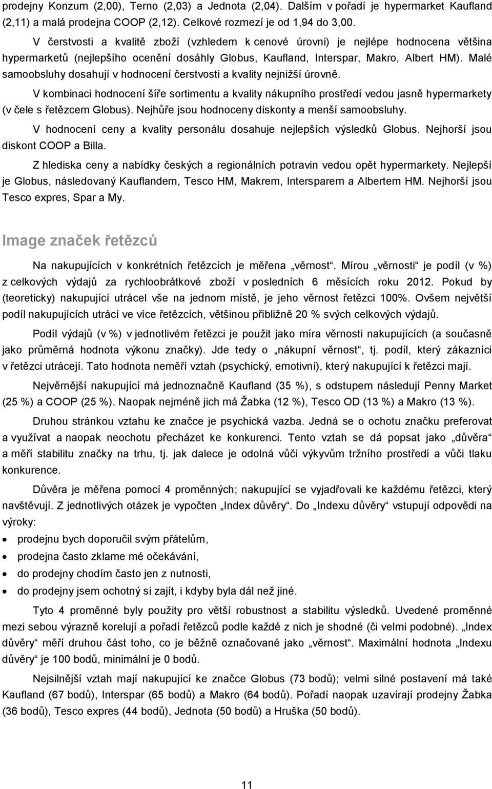 Malé samoobsluhy dosahují v hodnocení čerstvosti a kvality nejnižší úrovně. V kombinaci hodnocení šíře sortimentu a kvality nákupního prostředí vedou jasně hypermarkety (v čele s řetězcem Globus).